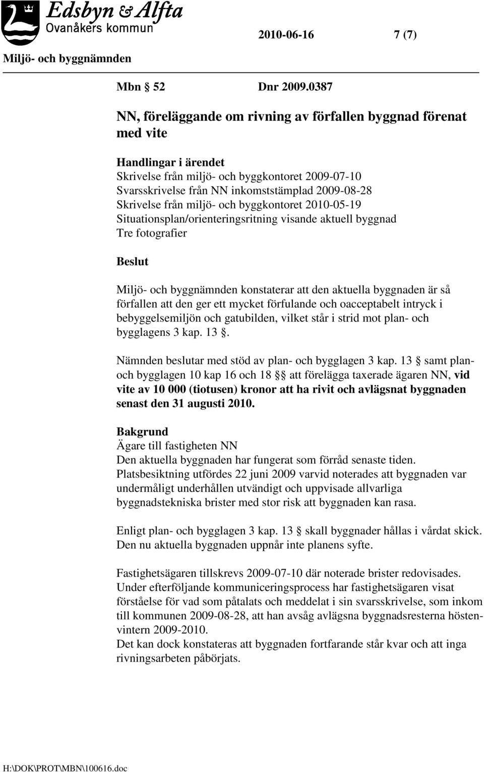 Skrivelse från miljö- och byggkontoret 2010-05-19 Situationsplan/orienteringsritning visande aktuell byggnad Tre fotografier konstaterar att den aktuella byggnaden är så förfallen att den ger ett