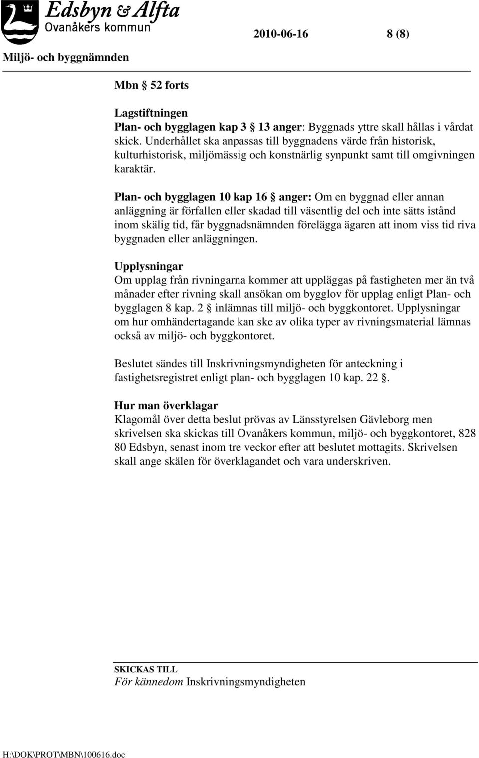 Plan- och bygglagen 10 kap 16 anger: Om en byggnad eller annan anläggning är förfallen eller skadad till väsentlig del och inte sätts istånd inom skälig tid, får byggnadsnämnden förelägga ägaren att