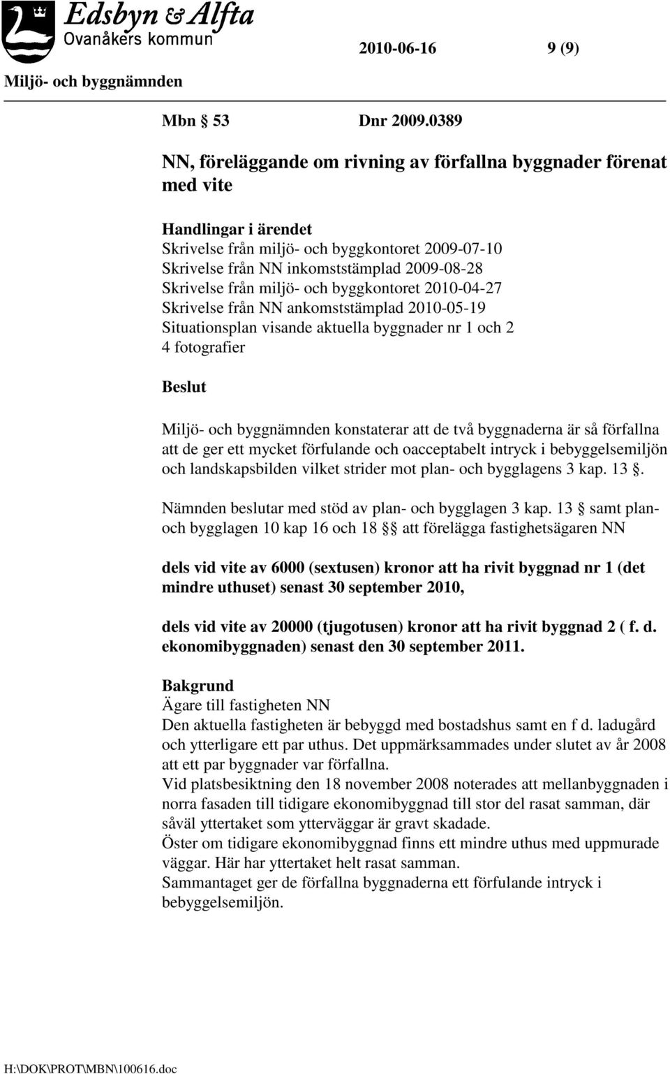 från miljö- och byggkontoret 2010-04-27 Skrivelse från NN ankomststämplad 2010-05-19 Situationsplan visande aktuella byggnader nr 1 och 2 4 fotografier konstaterar att de två byggnaderna är så