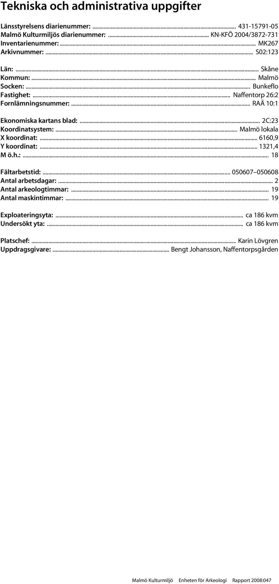 .. Malmö lokala X koordinat:... 6160,9 Y koordinat:... 1321,4 M ö.h.:... 18 Fältarbetstid:... 050607 050608 Antal arbetsdagar:... 2 Antal arkeologtimmar:... 19 Antal maskintimmar:.
