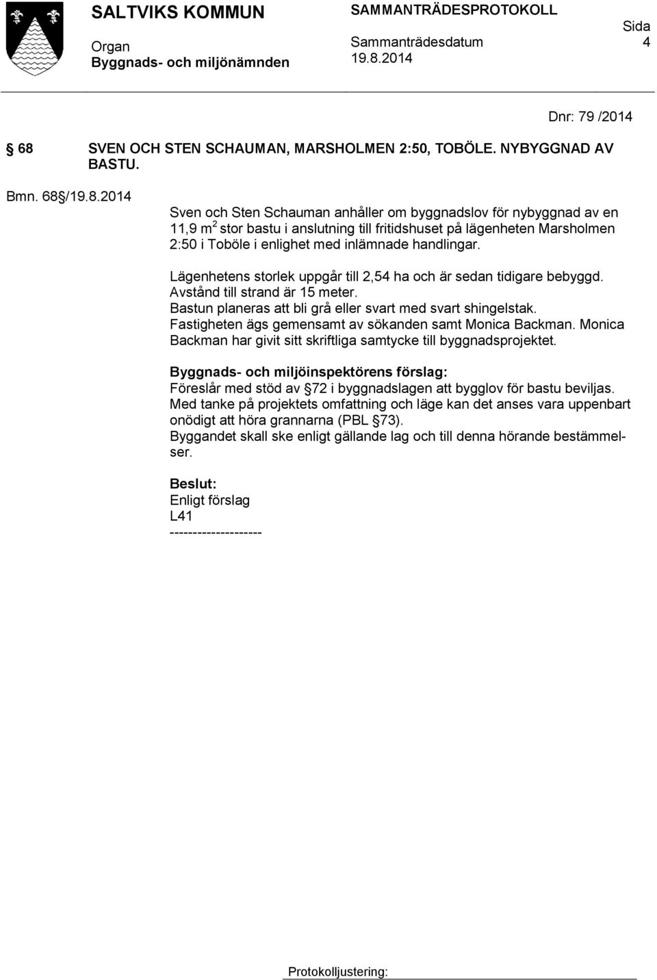 Lägenhetens storlek uppgår till 2,54 ha och är sedan tidigare bebyggd. Avstånd till strand är 15 meter. Bastun planeras att bli grå eller svart med svart shingelstak.