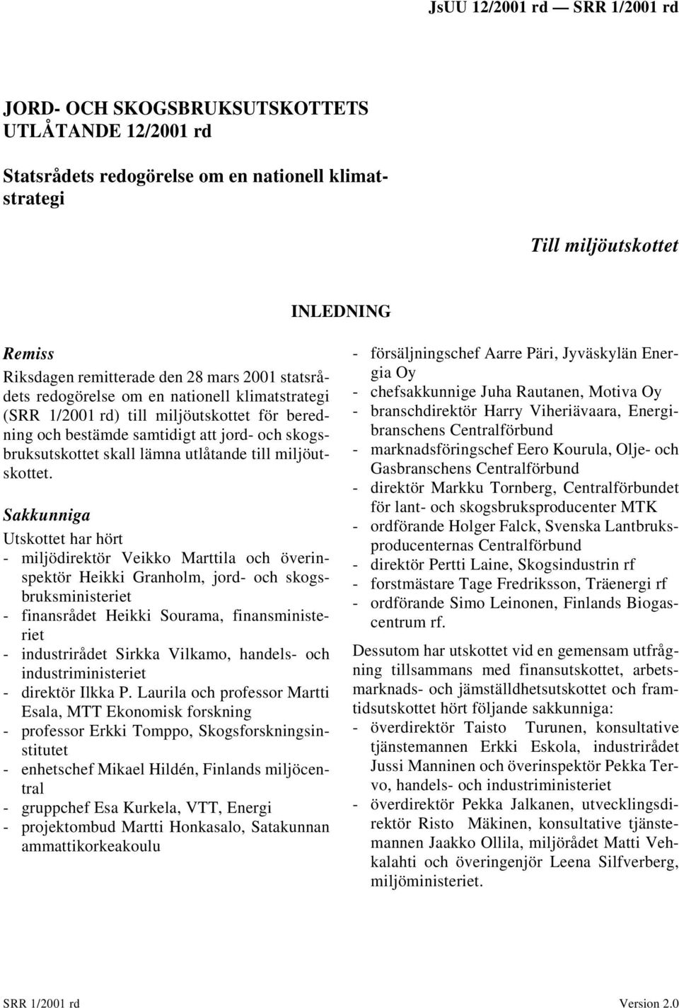 Sakkunniga Utskottet har hört - miljödirektör Veikko Marttila och överinspektör Heikki Granholm, jord- och skogsbruksministeriet - finansrådet Heikki Sourama, finansministeriet - industrirådet Sirkka