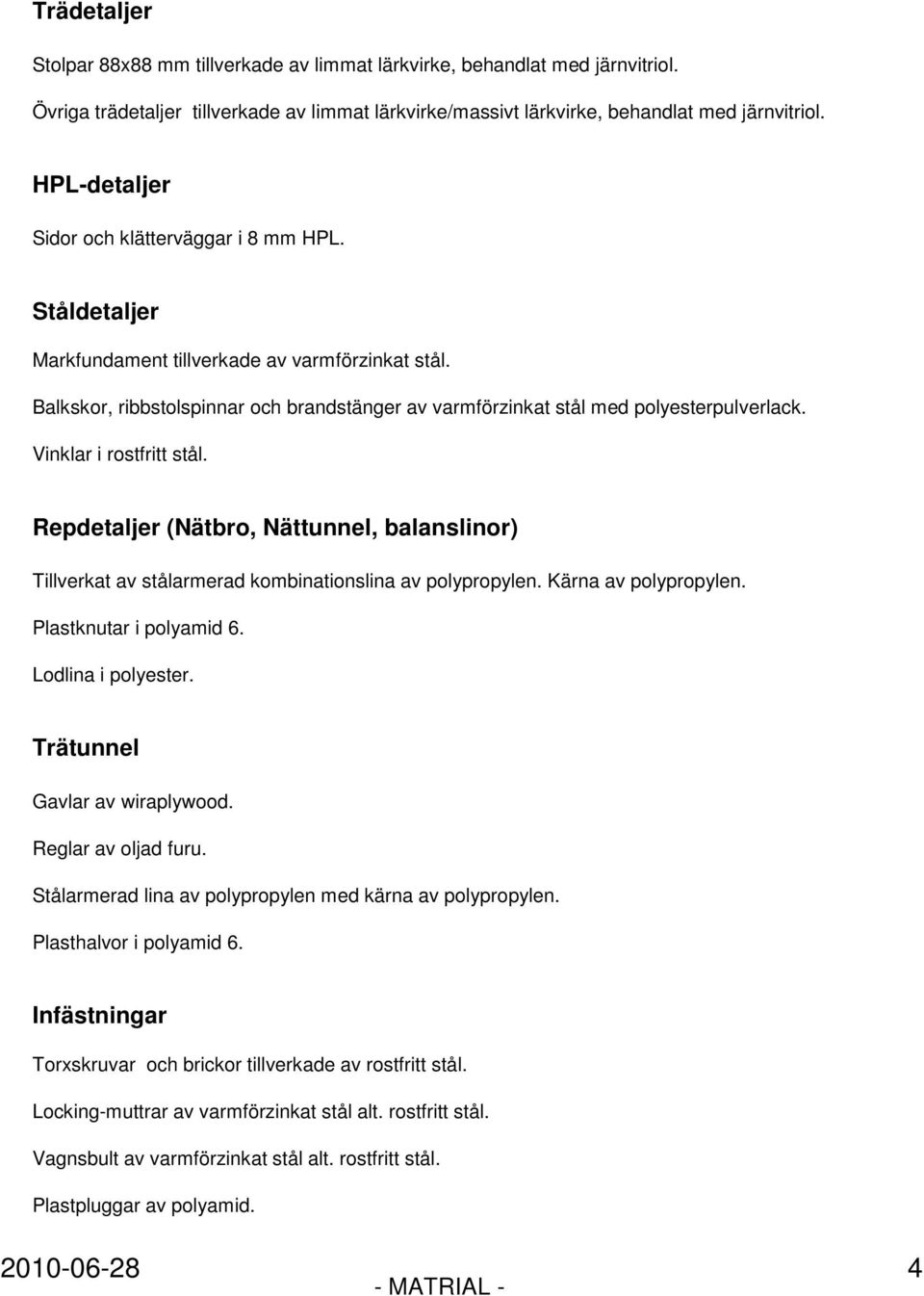 Vinklar i rostfritt stål. Repdetaljer (Nätbro, Nättunnel, balanslinor) Tillverkat av stålarmerad kombinationslina av polypropylen. Kärna av polypropylen. Plastknutar i polyamid 6. Lodlina i polyester.