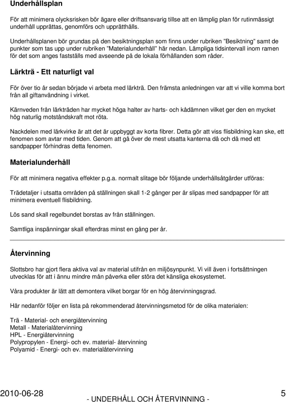 Lämpliga tidsintervall inom ramen för det som anges fastställs med avseende på de lokala förhållanden som råder. Lärkträ - Ett naturligt val För över tio år sedan började vi arbeta med lärkträ.