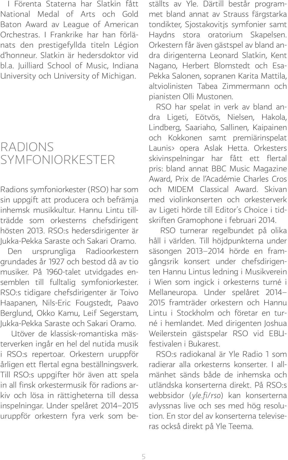 RADIONS SYMFONIORKESTER Radions symfoniorkester (RSO) har som sin uppgift att producera och befrämja inhemsk musikkultur. Hannu Lintu tillträdde som orkesterns chefsdirigent hösten 2013.