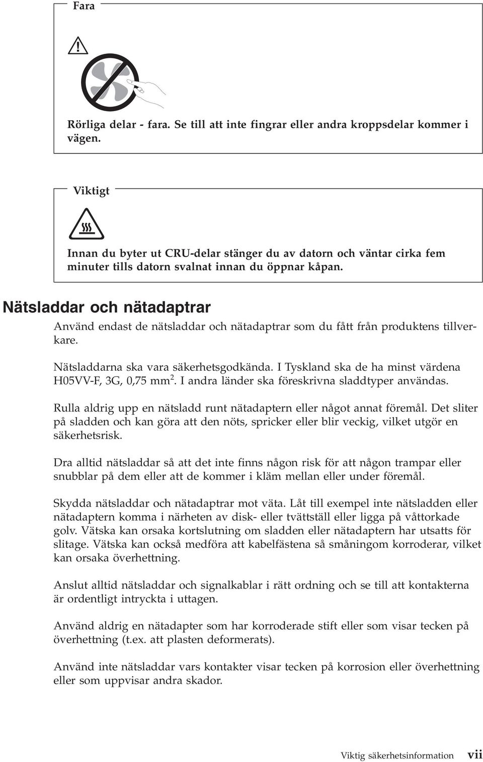 Nätsladdar och nätadaptrar Använd endast de nätsladdar och nätadaptrar som du fått från produktens tillverkare. Nätsladdarna ska vara säkerhetsgodkända.