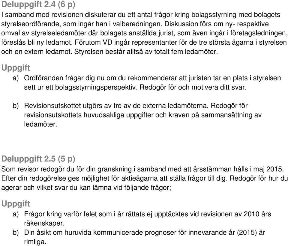 Förutom VD ingår representanter för de tre största ägarna i styrelsen och en extern ledamot. Styrelsen består alltså av totalt fem ledamöter.