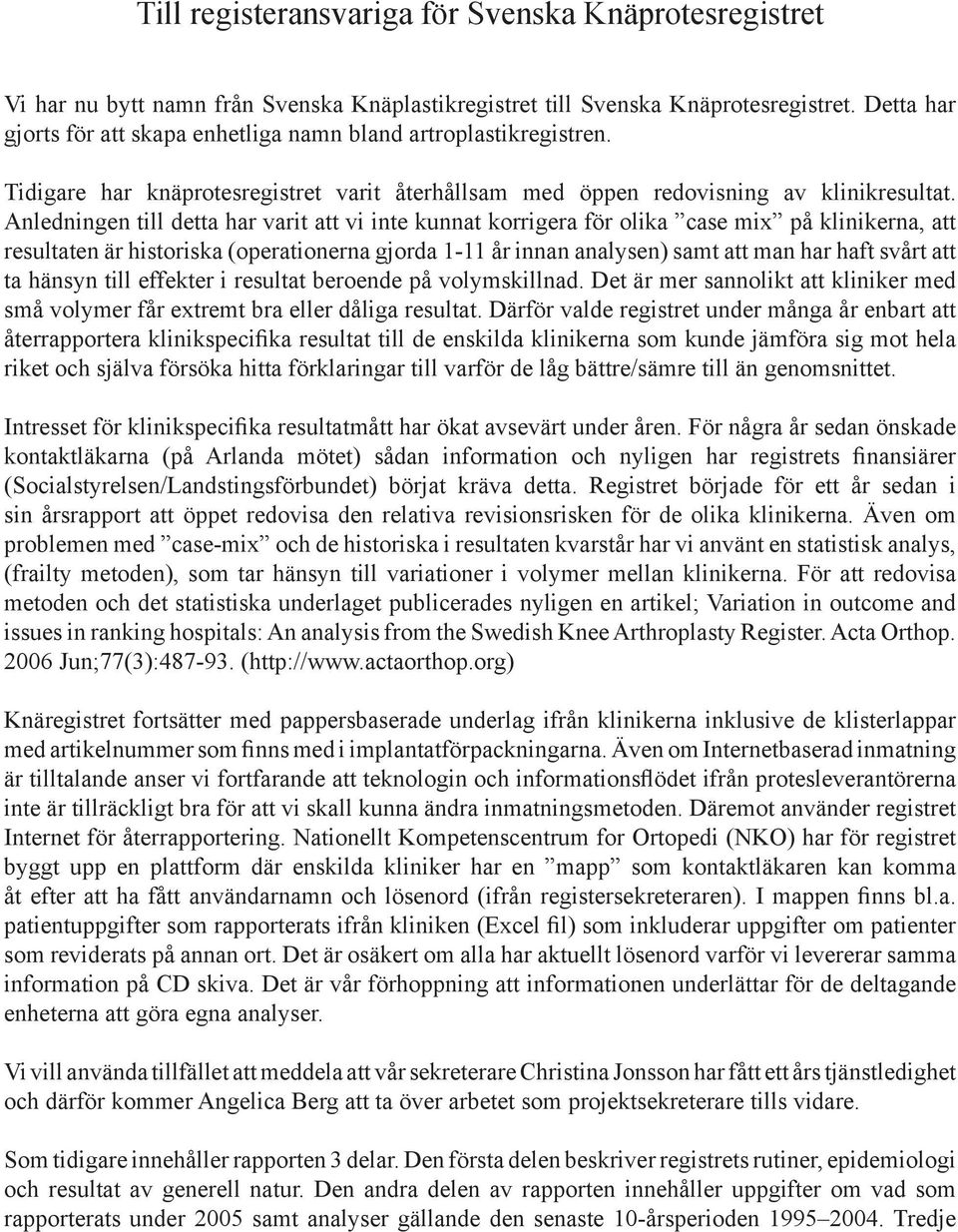 Anledningen till detta har varit att vi inte kunnat korrigera för olika case mix på klinikerna, att resultaten är historiska (operationerna gjorda 1-11 år innan analysen) samt att man har haft svårt