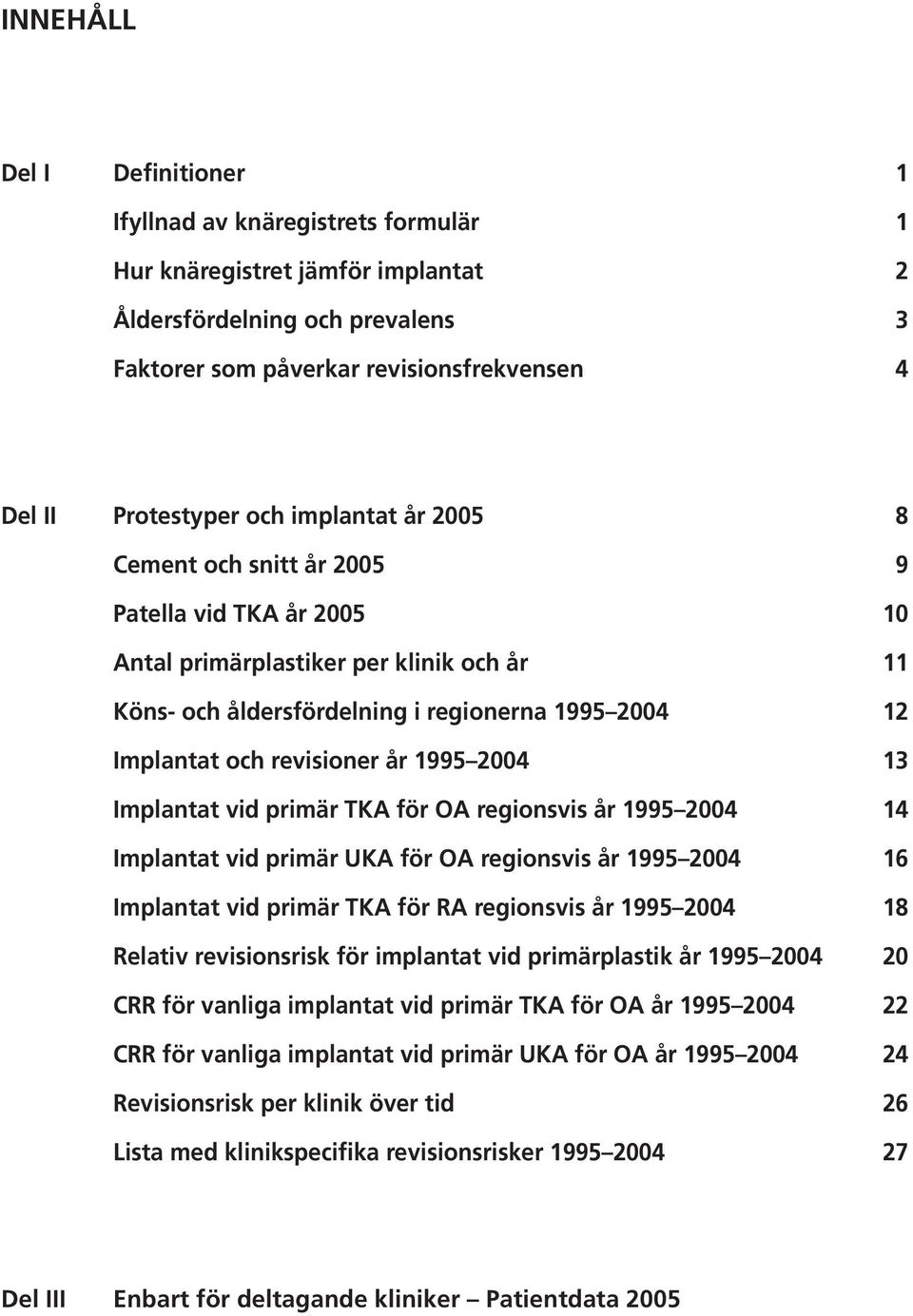 1995 2004 13 Implantat vid primär TKA för OA regionsvis år 1995 2004 14 Implantat vid primär UKA för OA regionsvis år 1995 2004 16 Implantat vid primär TKA för RA regionsvis år 1995 2004 18 Relativ