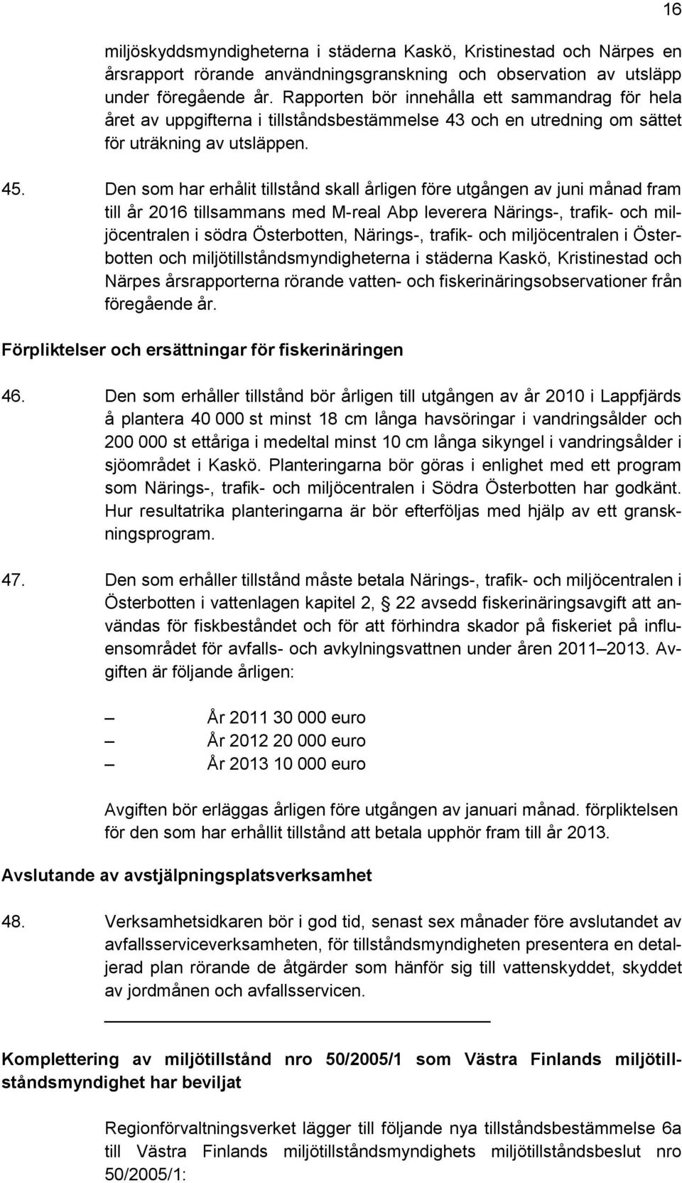 Den som har erhålit tillstånd skall årligen före utgången av juni månad fram till år 2016 tillsammans med M-real Abp leverera Närings-, trafik- och miljöcentralen i södra Österbotten, Närings-,