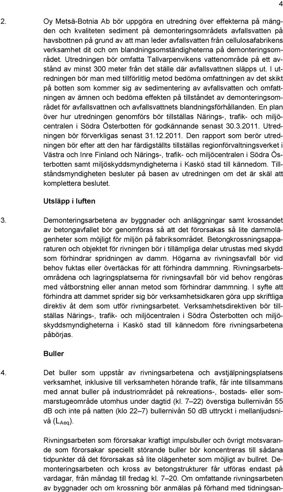 Utredningen bör omfatta Tallvarpenvikens vattenområde på ett avstånd av minst 300 meter från det ställe där avfallsvattnen släpps ut.