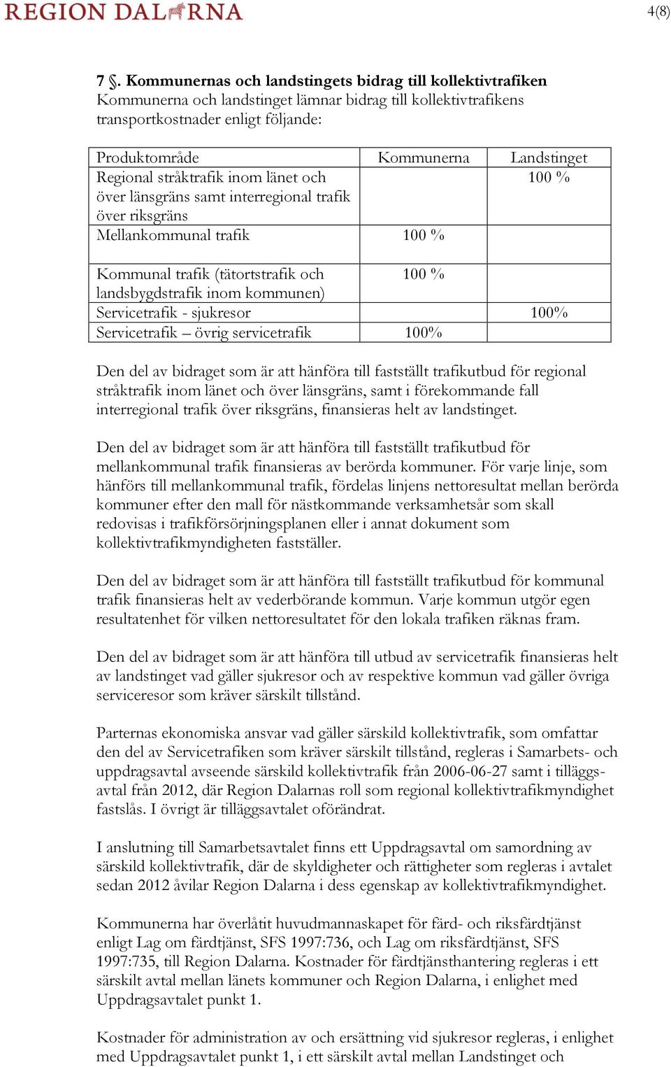 Regional stråktrafik inom länet och 100 % över länsgräns samt interregional trafik över riksgräns Mellankommunal trafik 100 % Kommunal trafik (tätortstrafik och 100 % landsbygdstrafik inom kommunen)