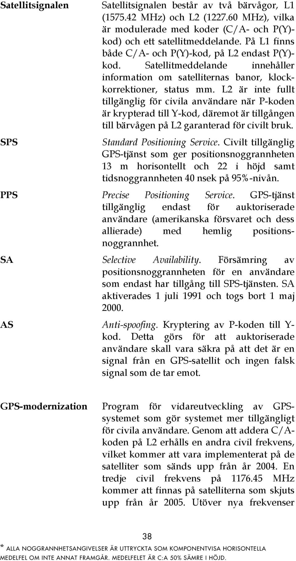 L2 är inte fullt tillgänglig för civila användare när P-koden är krypterad till Y-kod, däremot är tillgången till bärvågen på L2 garanterad för civilt bruk. Standard Positioning Service.