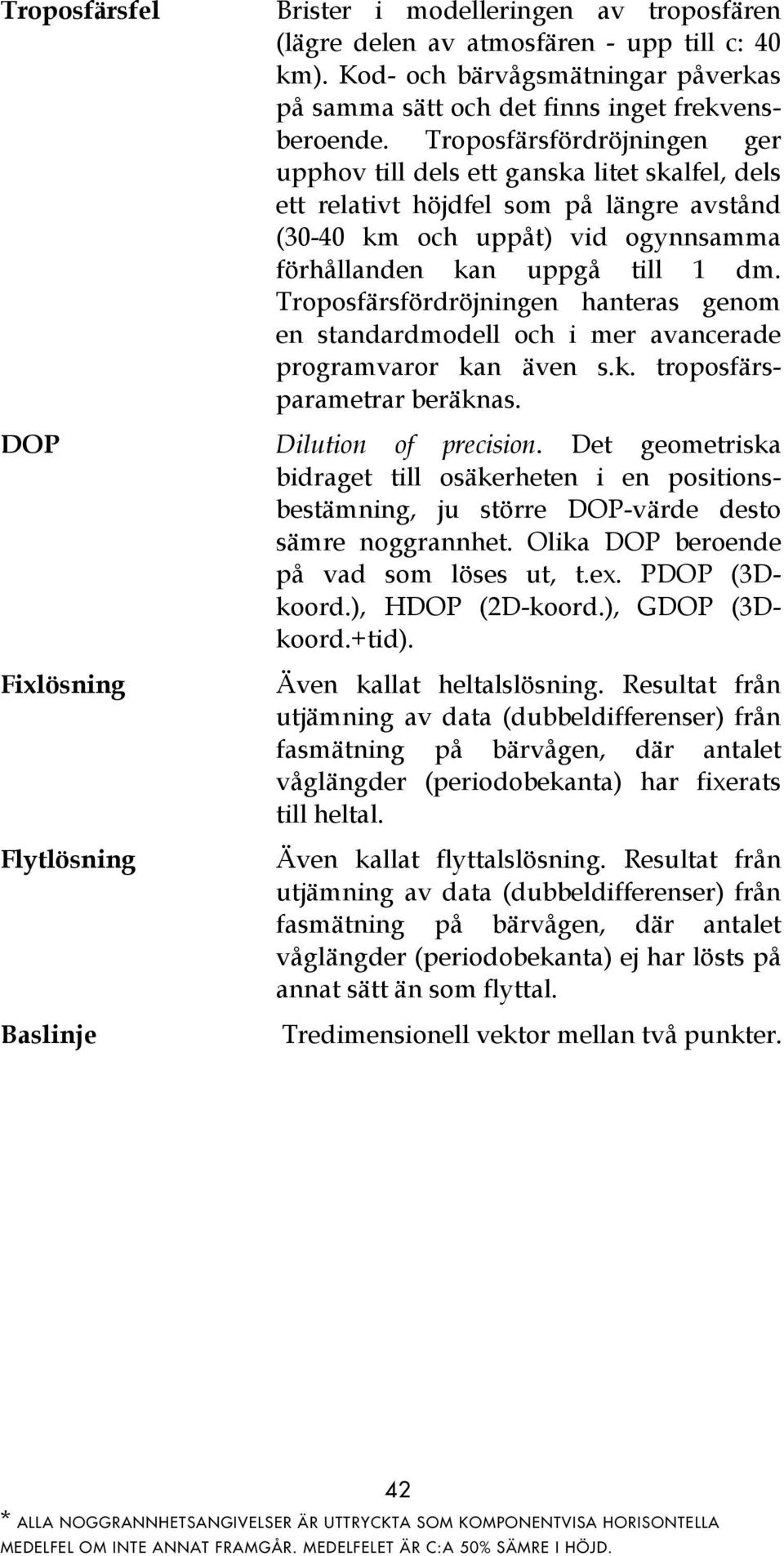 Troposfärsfördröjningen hanteras genom en standardmodell och i mer avancerade programvaror kan även s.k. troposfärsparametrar beräknas. DOP Dilution of precision.