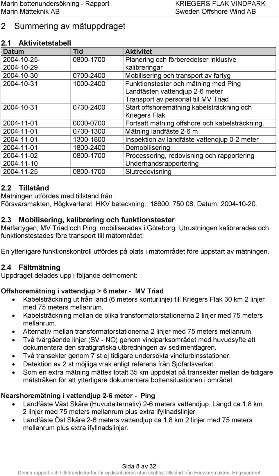 1000-2400 Funktionstester och mätning med Ping Landfästen vattendjup 2-6 meter Transport av personal till MV Triad 2004-10-31 0730-2400 Start offshoremätning kabelsträckning och Kriegers Flak
