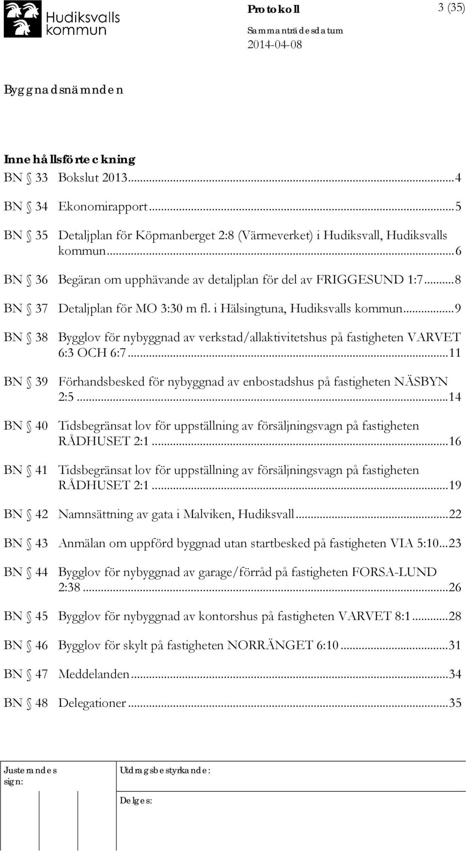 .. 9 BN 38 Bygglov för nybyggnad av verkstad/allaktivitetshus på fastigheten VARVET 6:3 OCH 6:7... 11 BN 39 Förhandsbesked för nybyggnad av enbostadshus på fastigheten NÄSBYN 2:5.