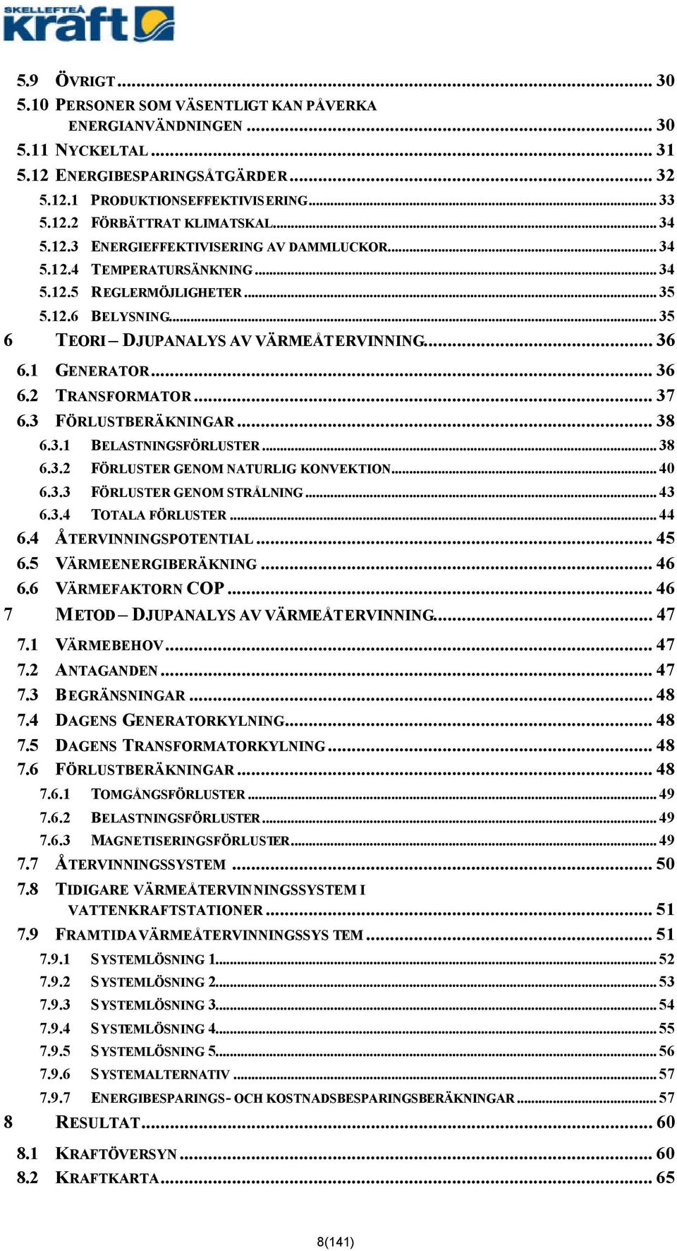 .. 36 6.2 TRANSFORMATOR... 37 6.3 FÖRLUSTBERÄKNINGAR... 38 6.3.1 BELASTNINGSFÖRLUSTER... 38 6.3.2 FÖRLUSTER GENOM NATURLIG KONVEKTION... 40 6.3.3 FÖRLUSTER GENOM STRÅLNING... 43 6.3.4 TOTALA FÖRLUSTER.