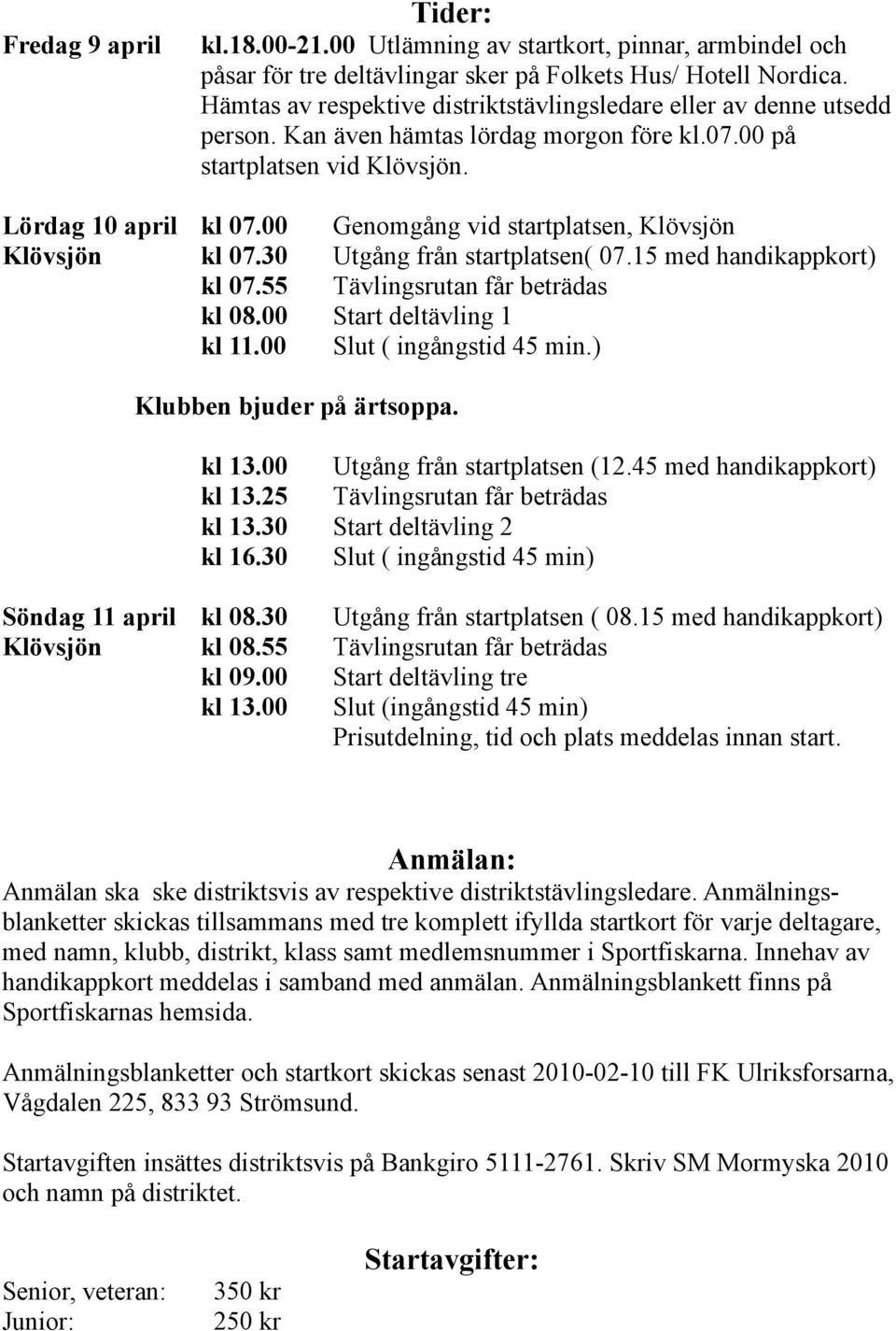 00 Genomgång vid startplatsen, Klövsjön Klövsjön kl 07.30 Utgång från startplatsen( 07.15 med handikappkort) kl 07.55 Tävlingsrutan får beträdas kl 08.00 Start deltävling 1 kl 11.