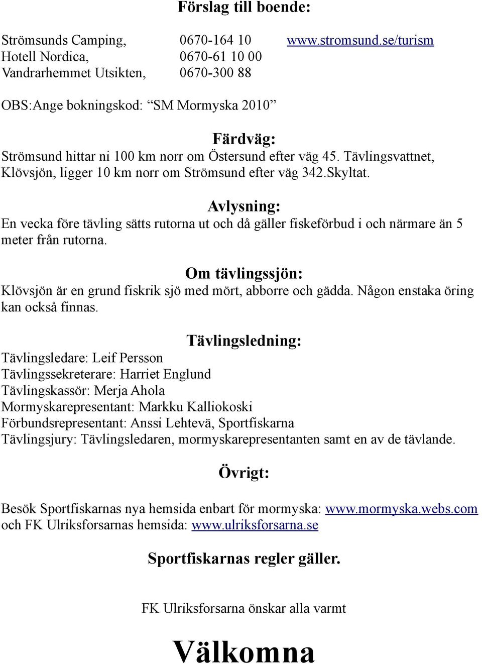 Tävlingsvattnet, Klövsjön, ligger 10 km norr om Strömsund efter väg 342.Skyltat. Avlysning: En vecka före tävling sätts rutorna ut och då gäller fiskeförbud i och närmare än 5 meter från rutorna.