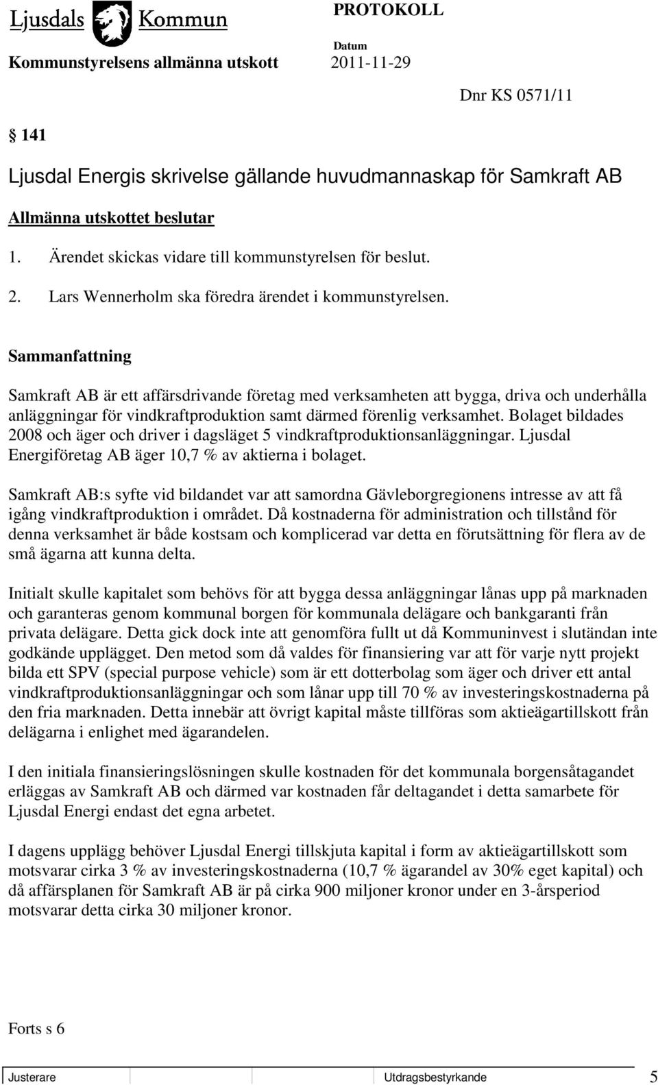 Sammanfattning Samkraft AB är ett affärsdrivande företag med verksamheten att bygga, driva och underhålla anläggningar för vindkraftproduktion samt därmed förenlig verksamhet.