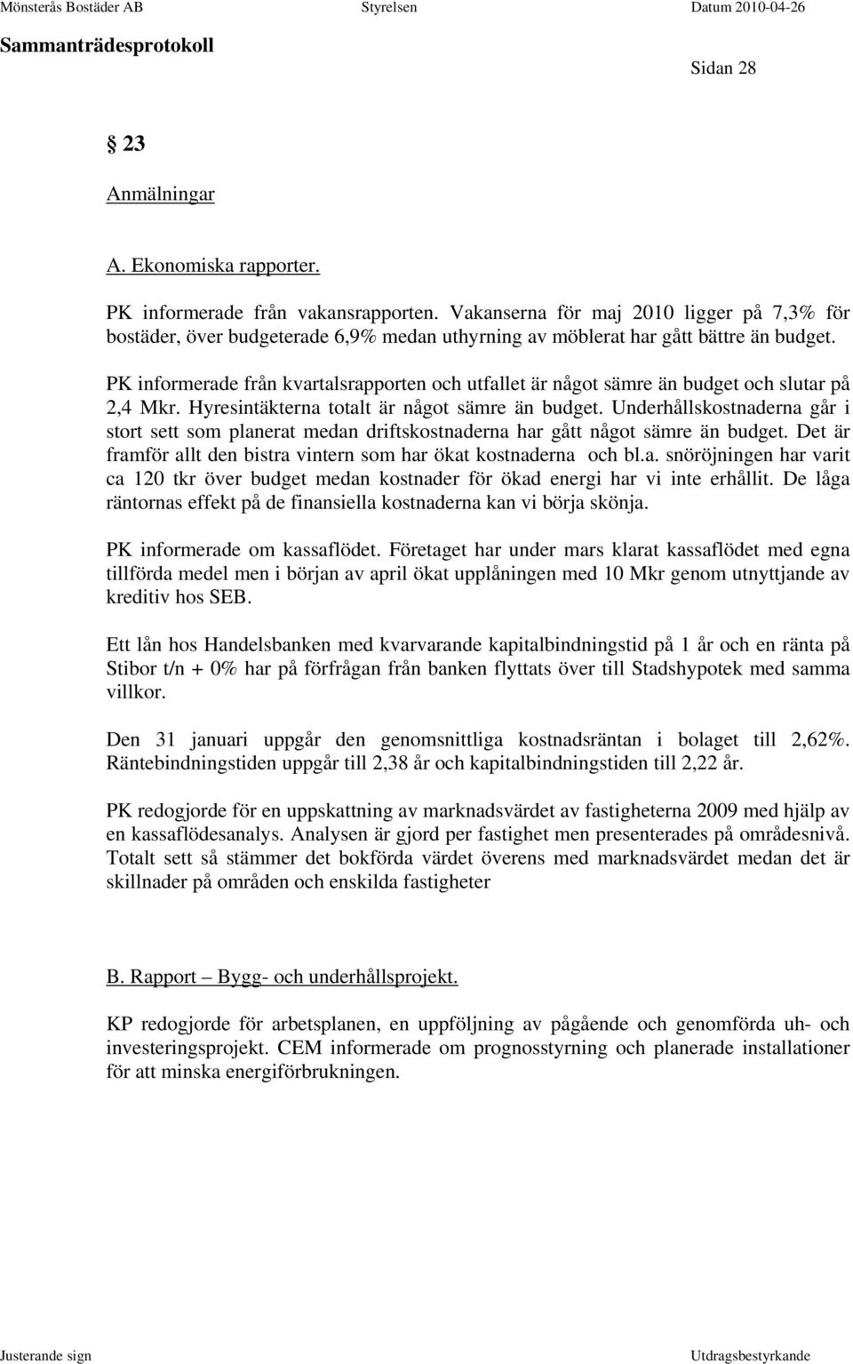 PK informerade från kvartalsrapporten och utfallet är något sämre än budget och slutar på 2,4 Mkr. Hyresintäkterna totalt är något sämre än budget.