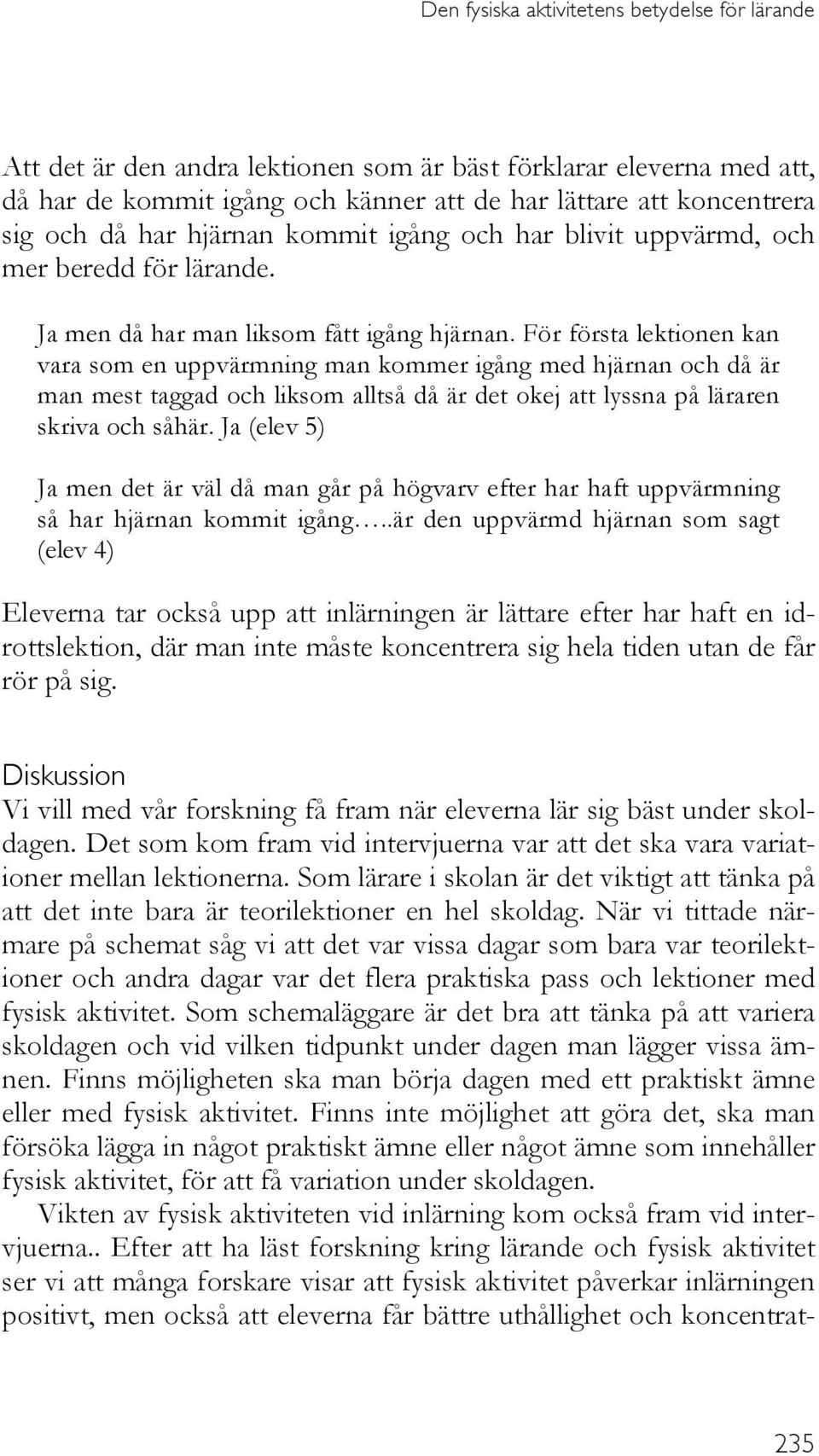 För första lektionen kan vara som en uppvärmning man kommer igång med hjärnan och då är man mest taggad och liksom alltså då är det okej att lyssna på läraren skriva och såhär.