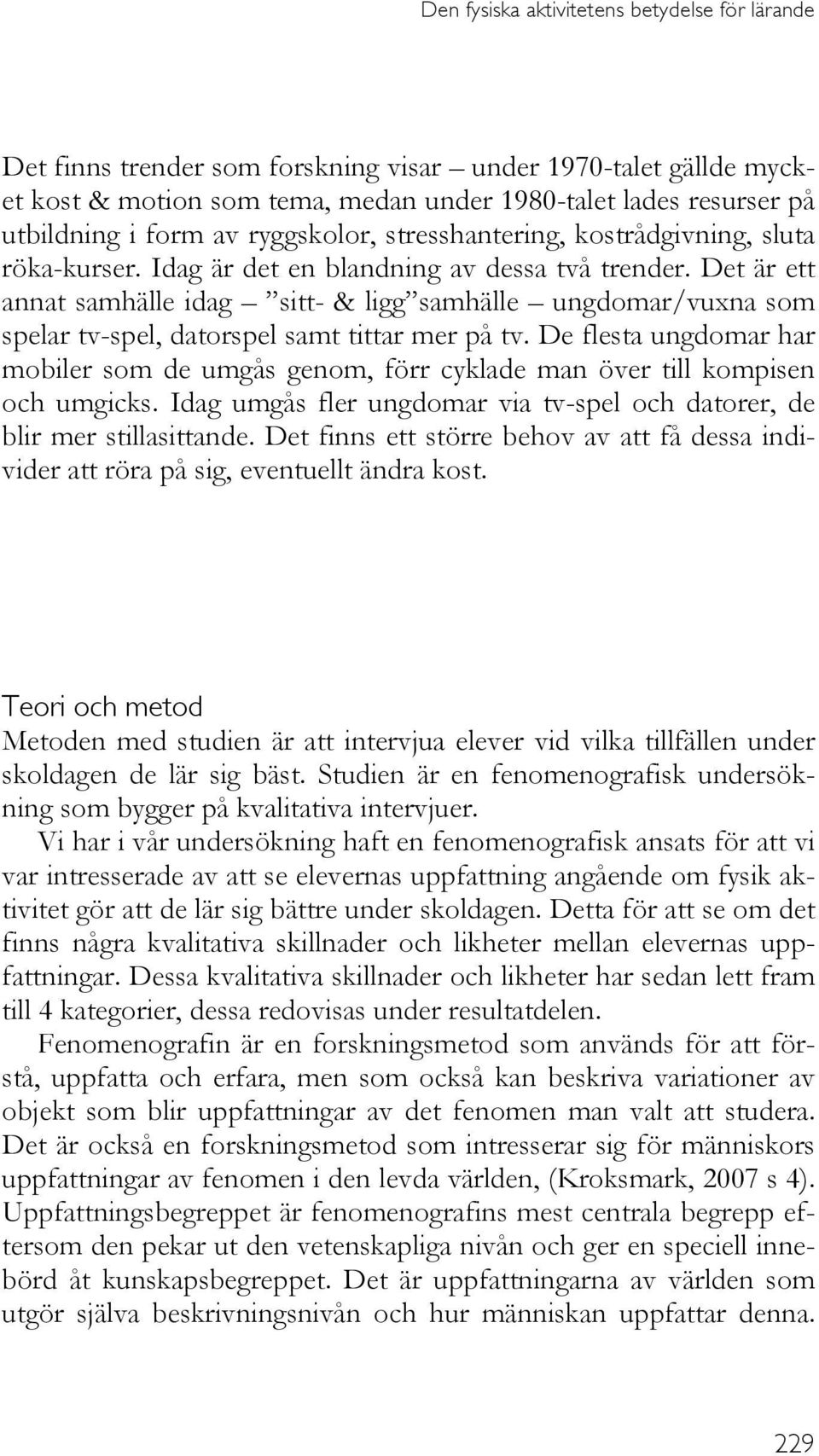 Det är ett annat samhälle idag sitt- & ligg samhälle ungdomar/vuxna som spelar tv-spel, datorspel samt tittar mer på tv.