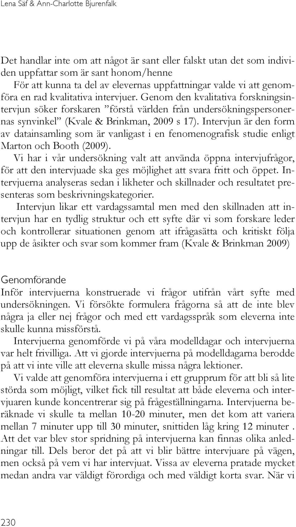 Intervjun är den form av datainsamling som är vanligast i en fenomenografisk studie enligt Marton och Booth (2009).