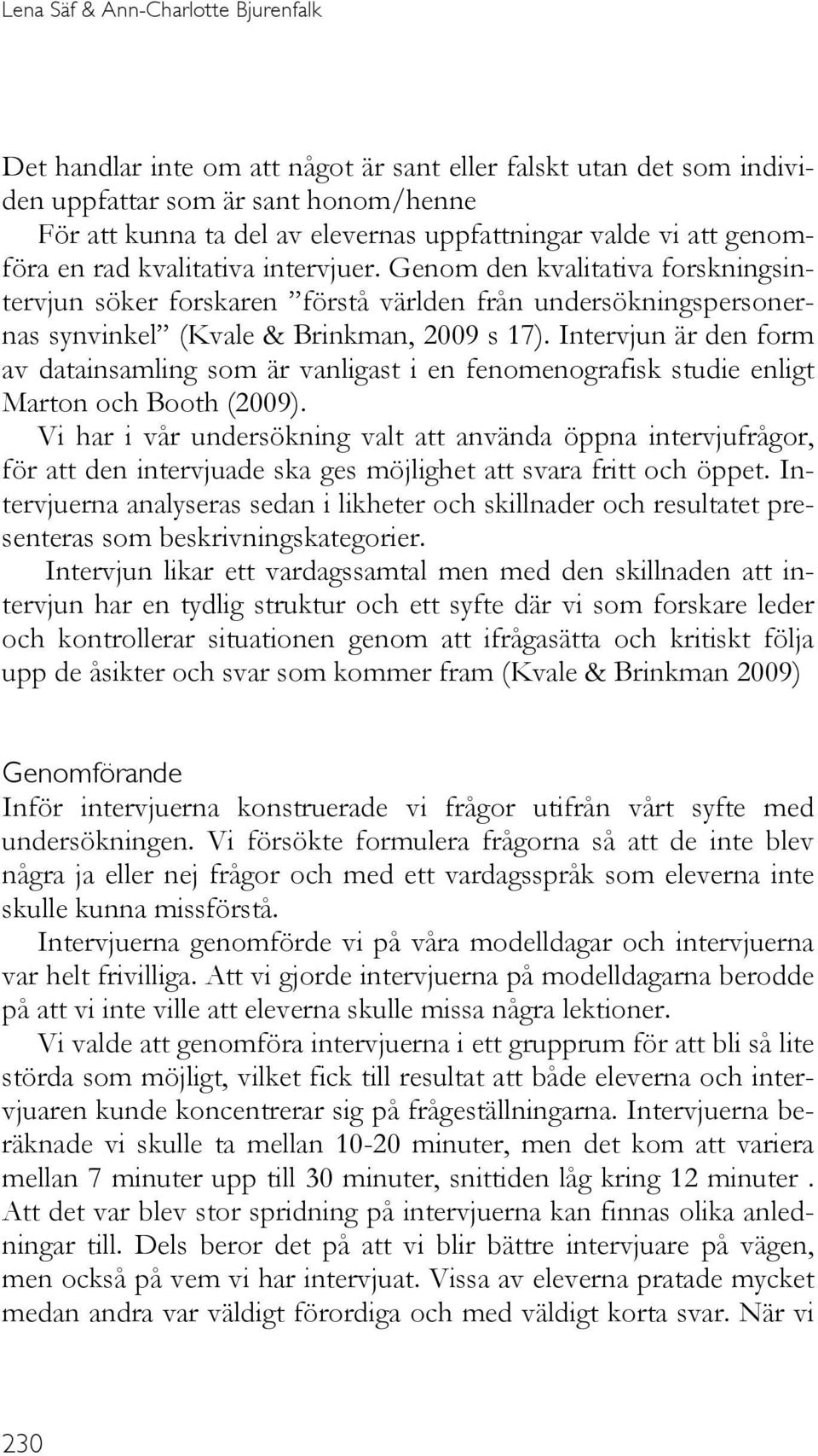 Intervjun är den form av datainsamling som är vanligast i en fenomenografisk studie enligt Marton och Booth (2009).