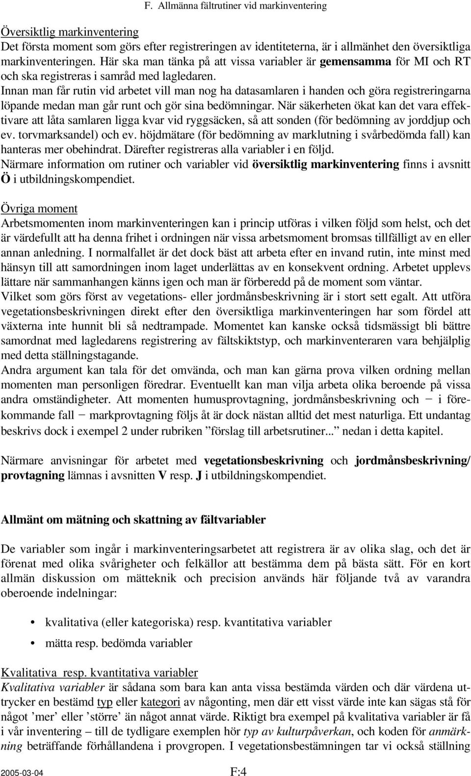 Innan man får rutin vid arbetet vill man nog ha datasamlaren i handen och göra registreringarna löpande medan man går runt och gör sina bedömningar.