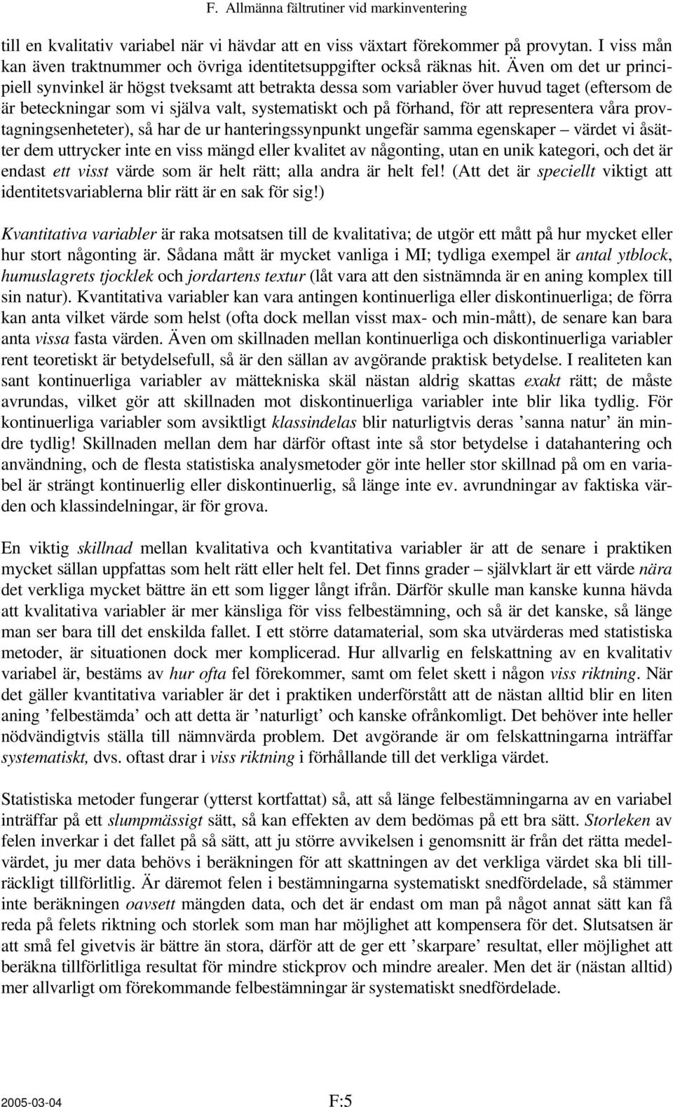 Även om det ur principiell synvinkel är högst tveksamt att betrakta dessa som variabler över huvud taget (eftersom de är beteckningar som vi själva valt, systematiskt och på förhand, för att