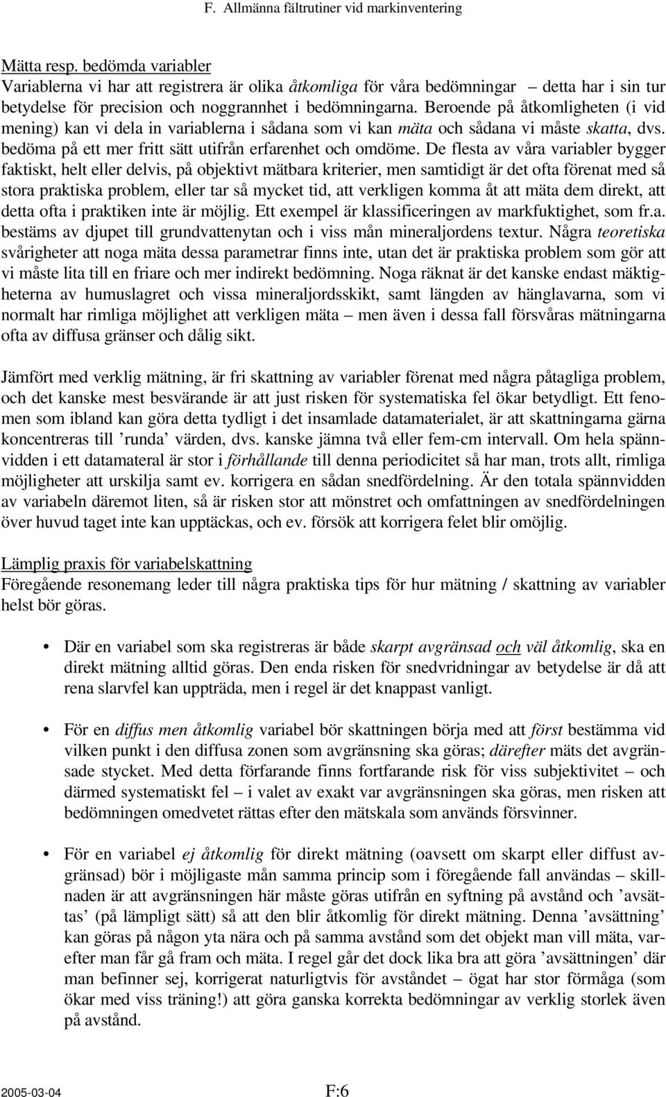 Beroende på åtkomligheten (i vid mening) kan vi dela in variablerna i sådana som vi kan mäta och sådana vi måste skatta, dvs. bedöma på ett mer fritt sätt utifrån erfarenhet och omdöme.