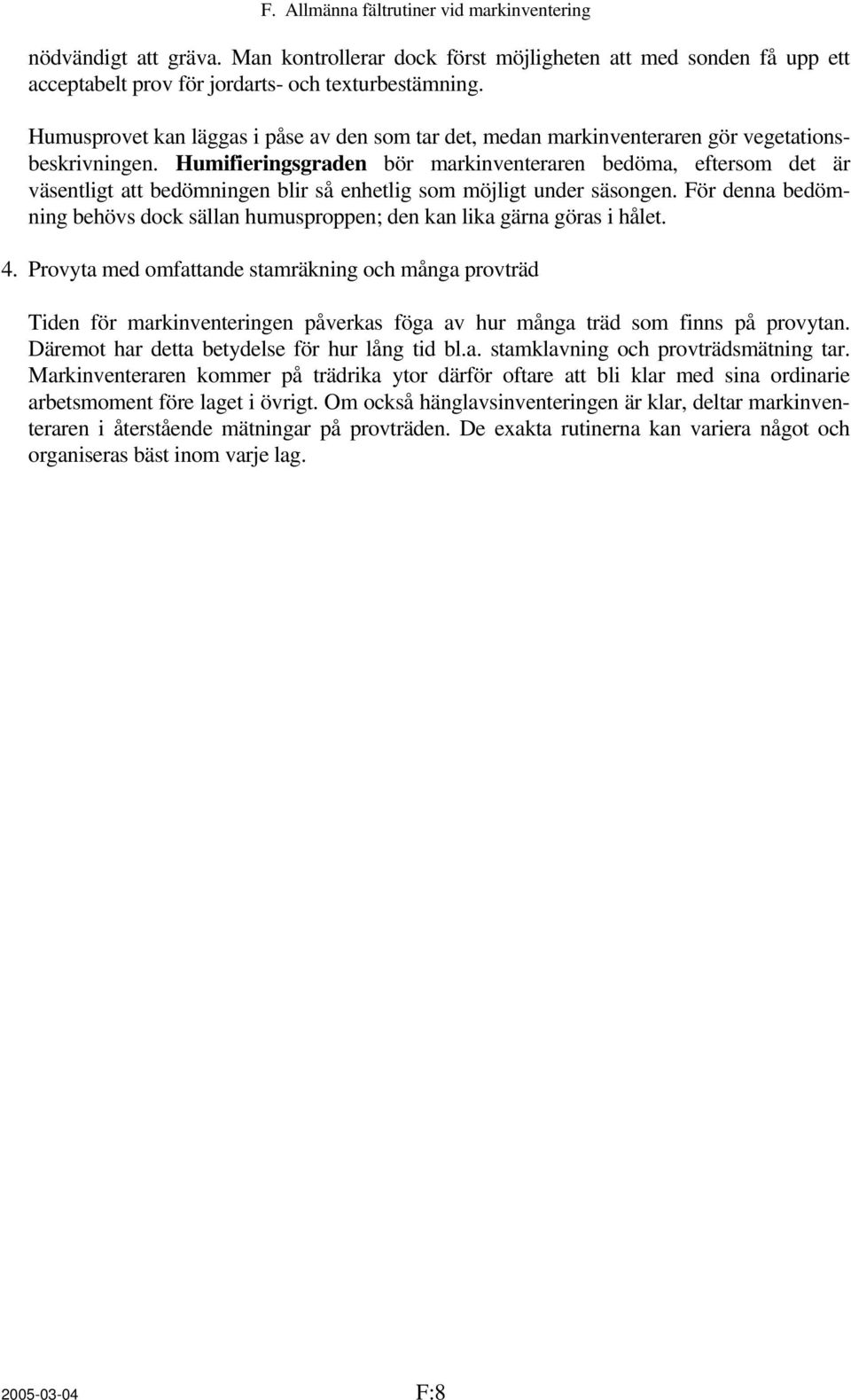 Humifieringsgraden bör markinventeraren bedöma, eftersom det är väsentligt att bedömningen blir så enhetlig som möjligt under säsongen.
