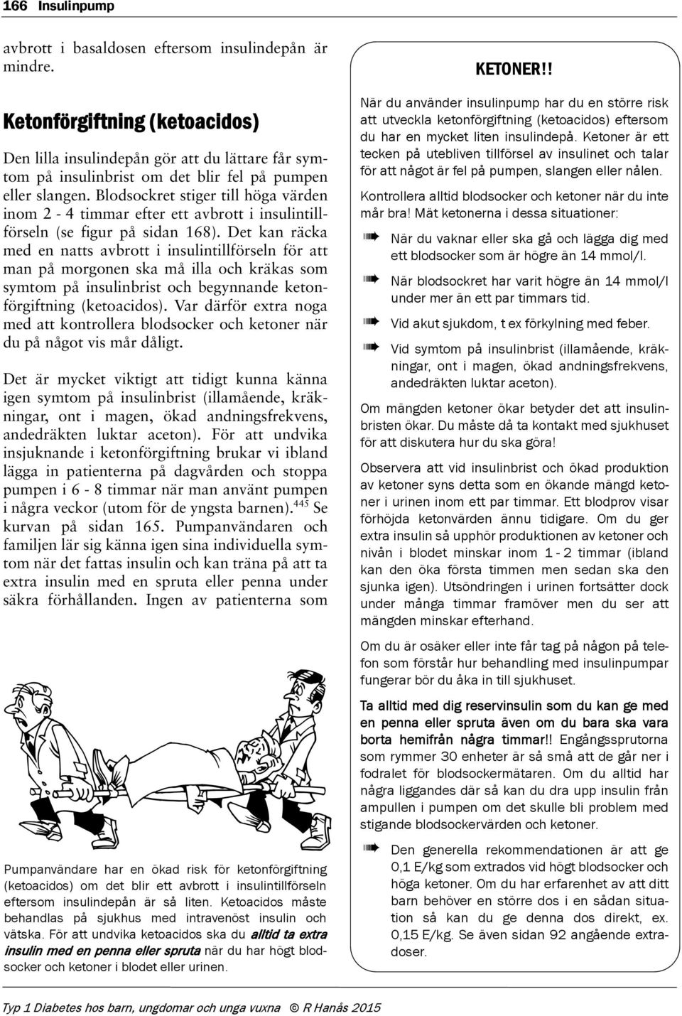 Blodsockret stiger till höga värden inom 2-4 timmar efter ett avbrott i insulintillförseln (se figur på sidan 168).