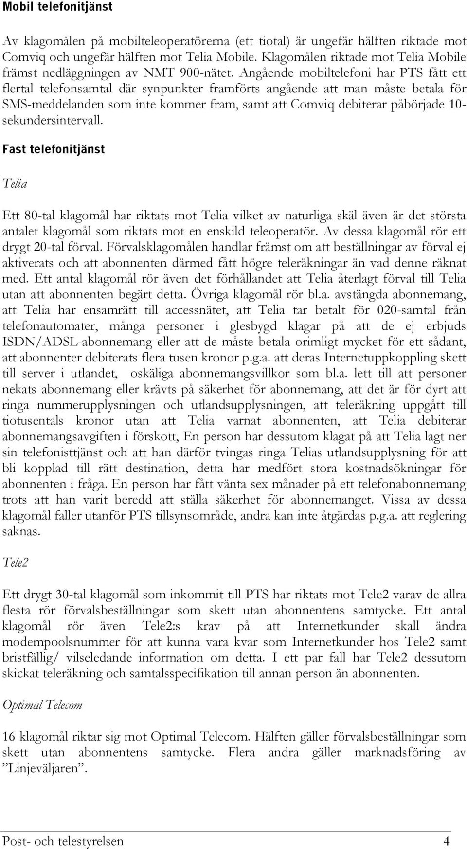 Angående mobiltelefoni har PTS fått ett flertal telefonsamtal där synpunkter framförts angående att man måste betala för SMS-meddelanden som inte kommer fram, samt att Comviq debiterar påbörjade 10-