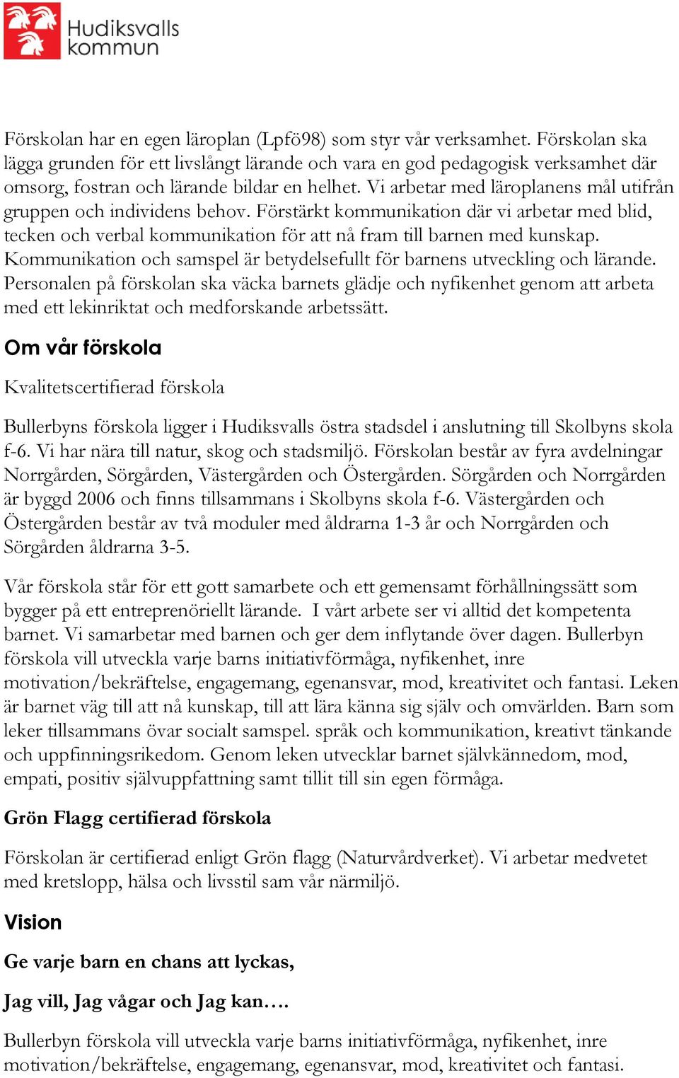 Vi arbetar med läroplanens mål utifrån gruppen och individens behov. Förstärkt kommunikation där vi arbetar med blid, tecken och verbal kommunikation för att nå fram till barnen med kunskap.