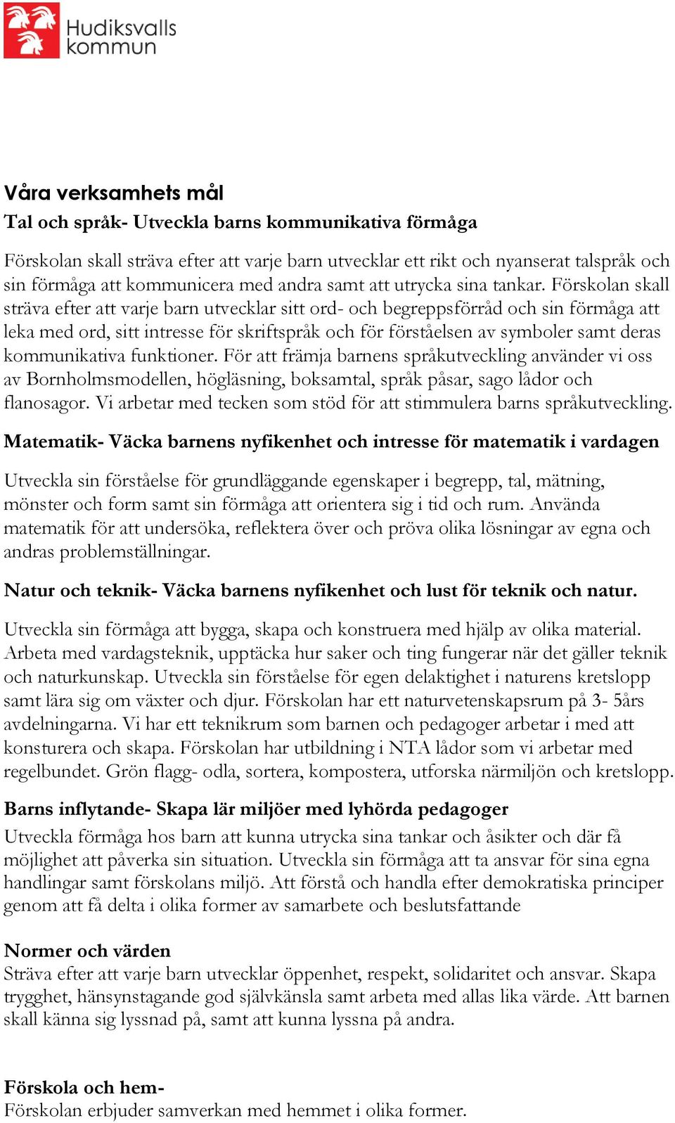 Förskolan skall sträva efter att varje barn utvecklar sitt ord- och begreppsförråd och sin förmåga att leka med ord, sitt intresse för skriftspråk och för förståelsen av symboler samt deras
