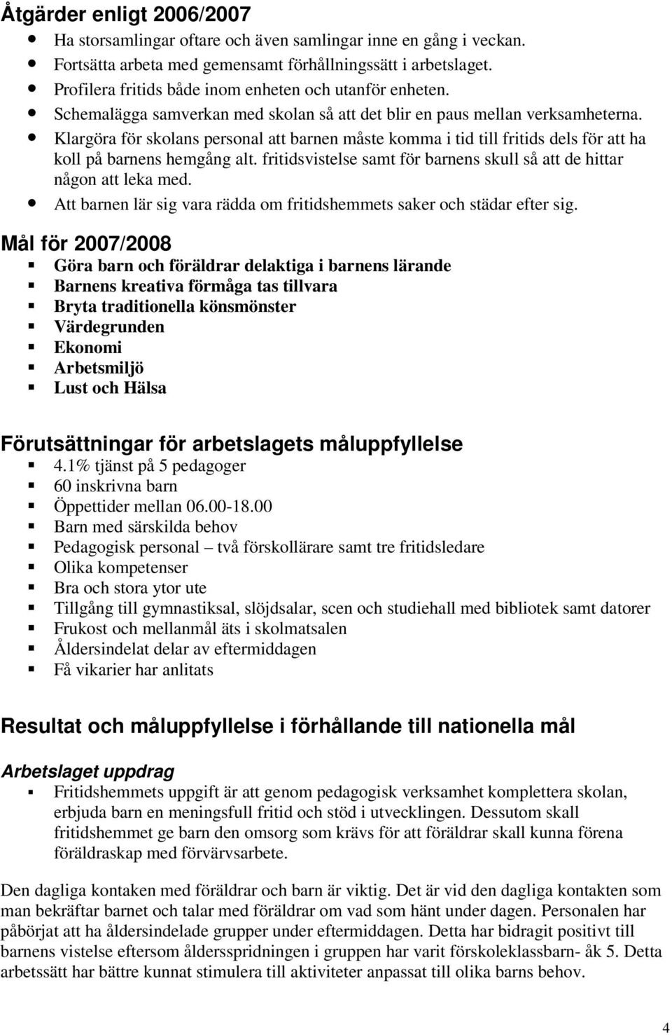 Klargöra för skolans personal att barnen måste komma i tid till fritids dels för att ha koll på barnens hemgång alt. fritidsvistelse samt för barnens skull så att de hittar någon att leka med.