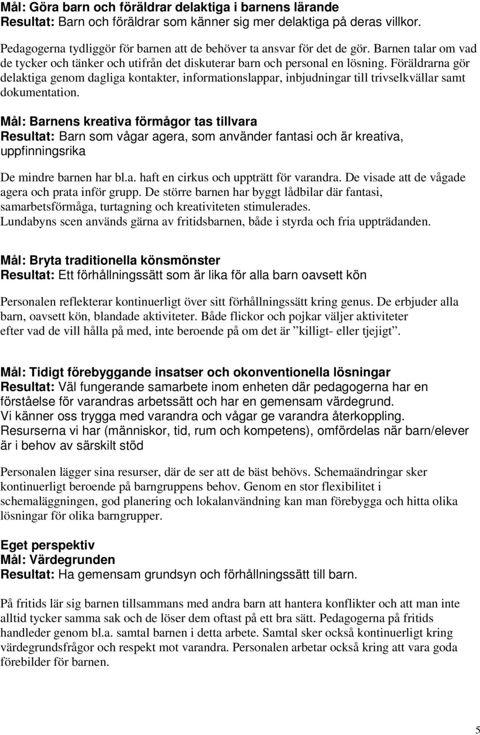 Föräldrarna gör delaktiga genom dagliga kontakter, informationslappar, inbjudningar till trivselkvällar samt dokumentation.