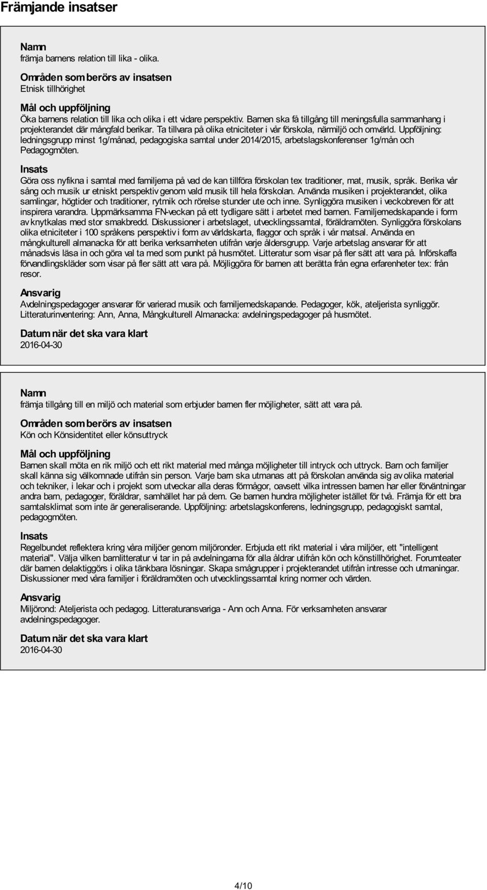 Uppföljning: ledningsgrupp minst 1g/månad, pedagogiska samtal under 2014/2015, arbetslagskonferenser 1g/mån och Pedagogmöten.