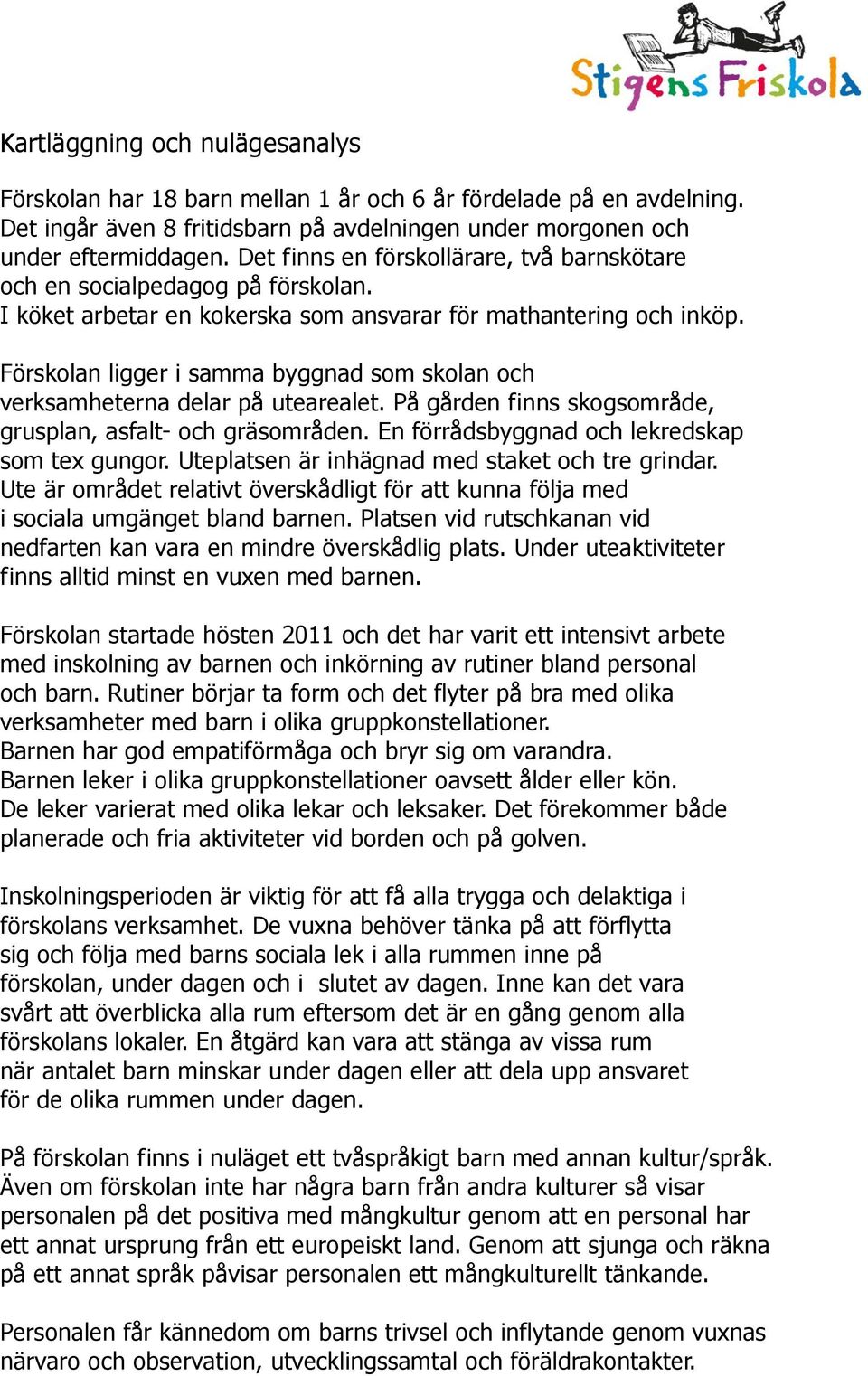 Förskolan ligger i samma byggnad som skolan och verksamheterna delar på utearealet. På gården finns skogsområde, grusplan, asfalt- och gräsområden. En förrådsbyggnad och lekredskap som tex gungor.