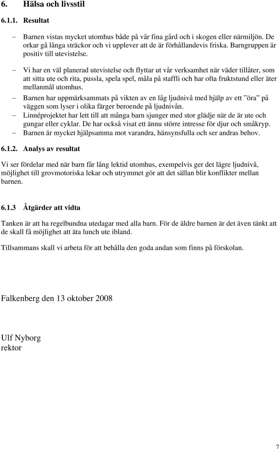 Vi har en väl planerad utevistelse och flyttar ut vår verksamhet när väder tillåter, som att sitta ute och rita, pussla, spela spel, måla på staffli och har ofta fruktstund eller äter mellanmål