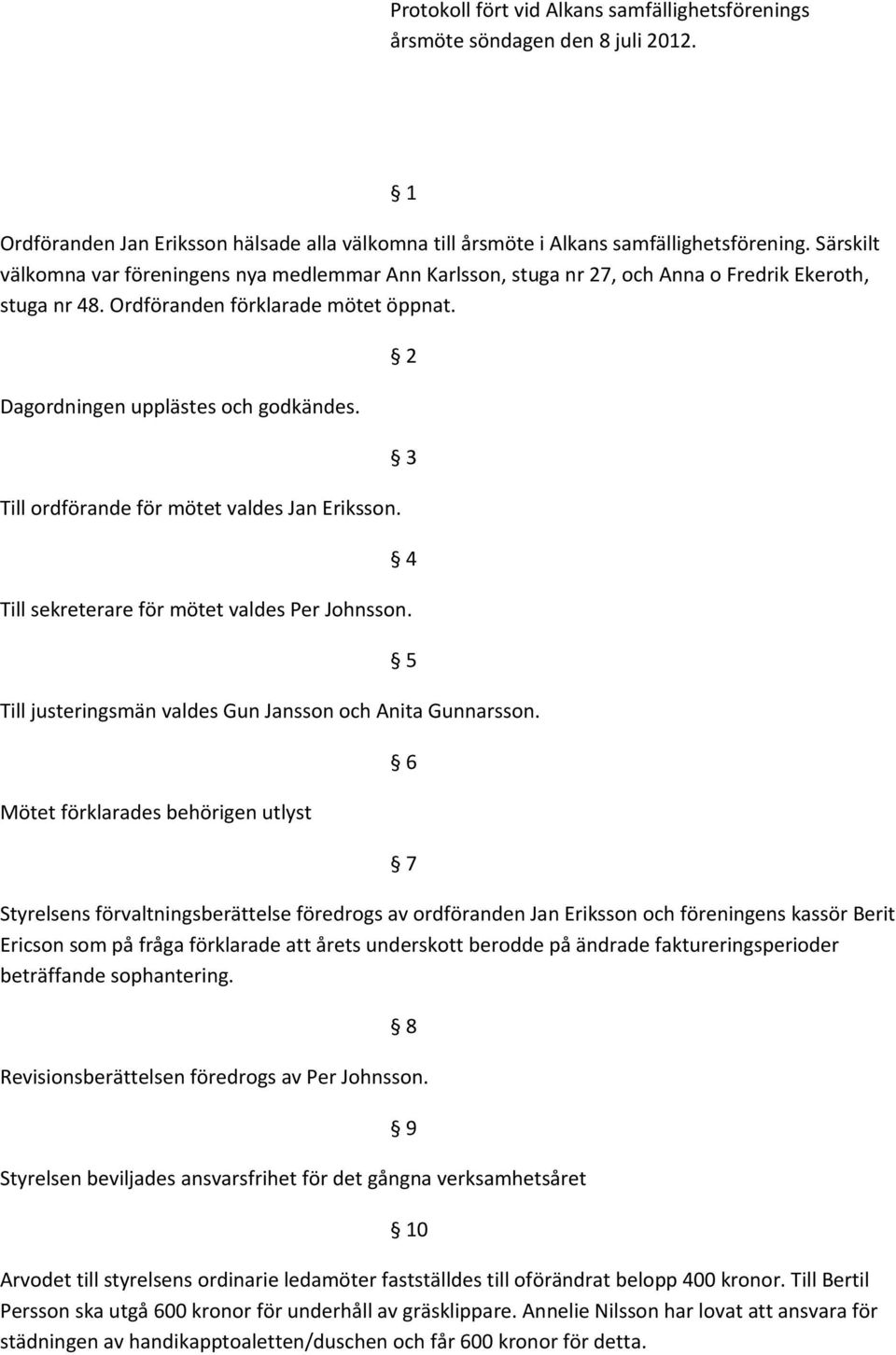 Till ordförande för mötet valdes Jan Eriksson. 2 3 4 Till sekreterare för mötet valdes Per Johnsson. Till justeringsmän valdes Gun Jansson och Anita Gunnarsson.