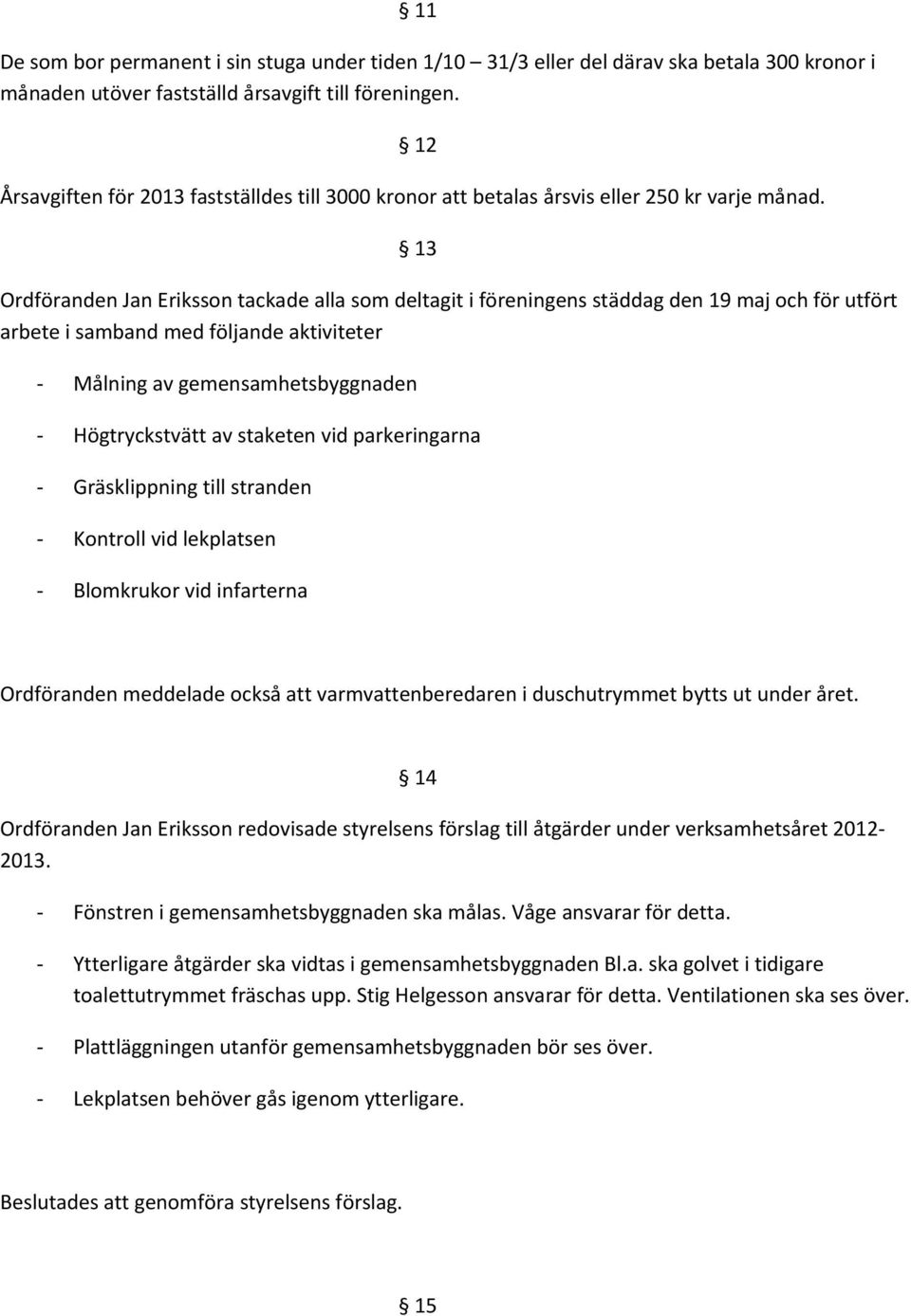 13 Ordföranden Jan Eriksson tackade alla som deltagit i föreningens städdag den 19 maj och för utfört arbete i samband med följande aktiviteter - Målning av gemensamhetsbyggnaden - Högtryckstvätt av