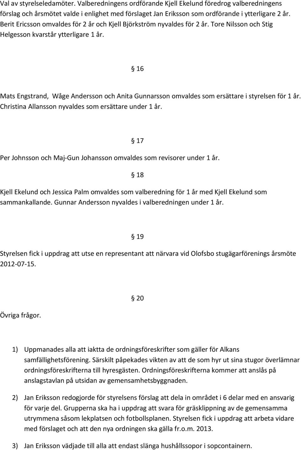 16 Mats Engstrand, Wåge Andersson och Anita Gunnarsson omvaldes som ersättare i styrelsen för 1 år. Christina Allansson nyvaldes som ersättare under 1 år.