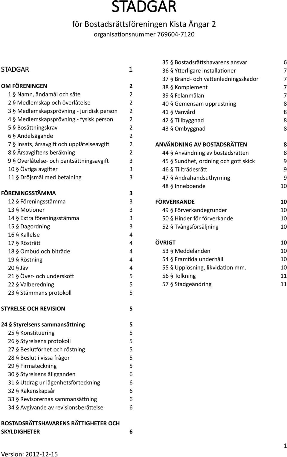 Övriga avgifter 3 11 Dröjsmål med betalning 3 FÖRENINGSSTÄMMA 3 12 Föreningsstämma 3 13 Motioner 3 14 Extra föreningsstämma 3 15 Dagordning 3 16 Kallelse 4 17 Rösträtt 4 18 Ombud och biträde 4 19