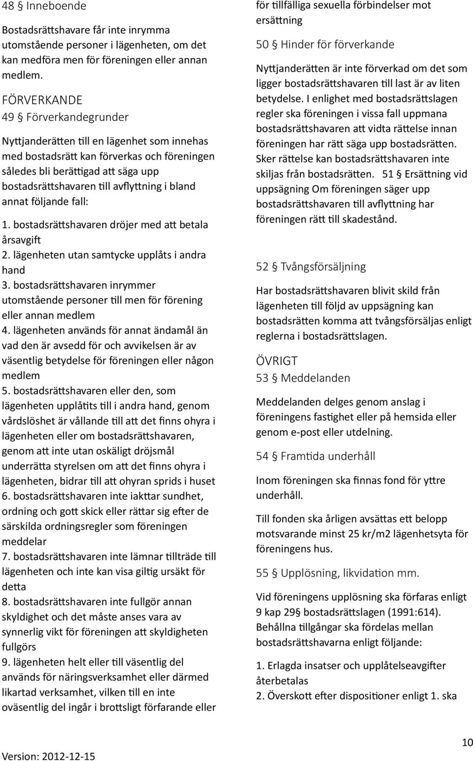 bland annat följande fall: 1. bostadsrättshavaren dröjer med att betala årsavgift 2. lägenheten utan samtycke upplåts i andra hand 3.