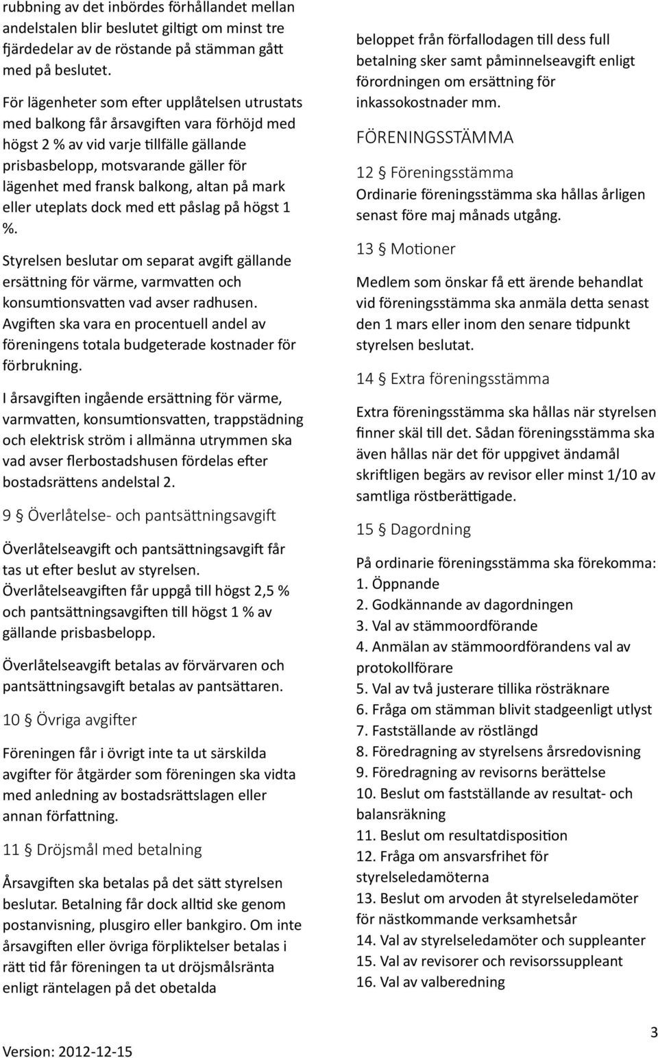 balkong, altan på mark eller uteplats dock med ett påslag på högst 1 %. Styrelsen beslutar om separat avgift gällande ersättning för värme, varmvatten och konsumtionsvatten vad avser radhusen.