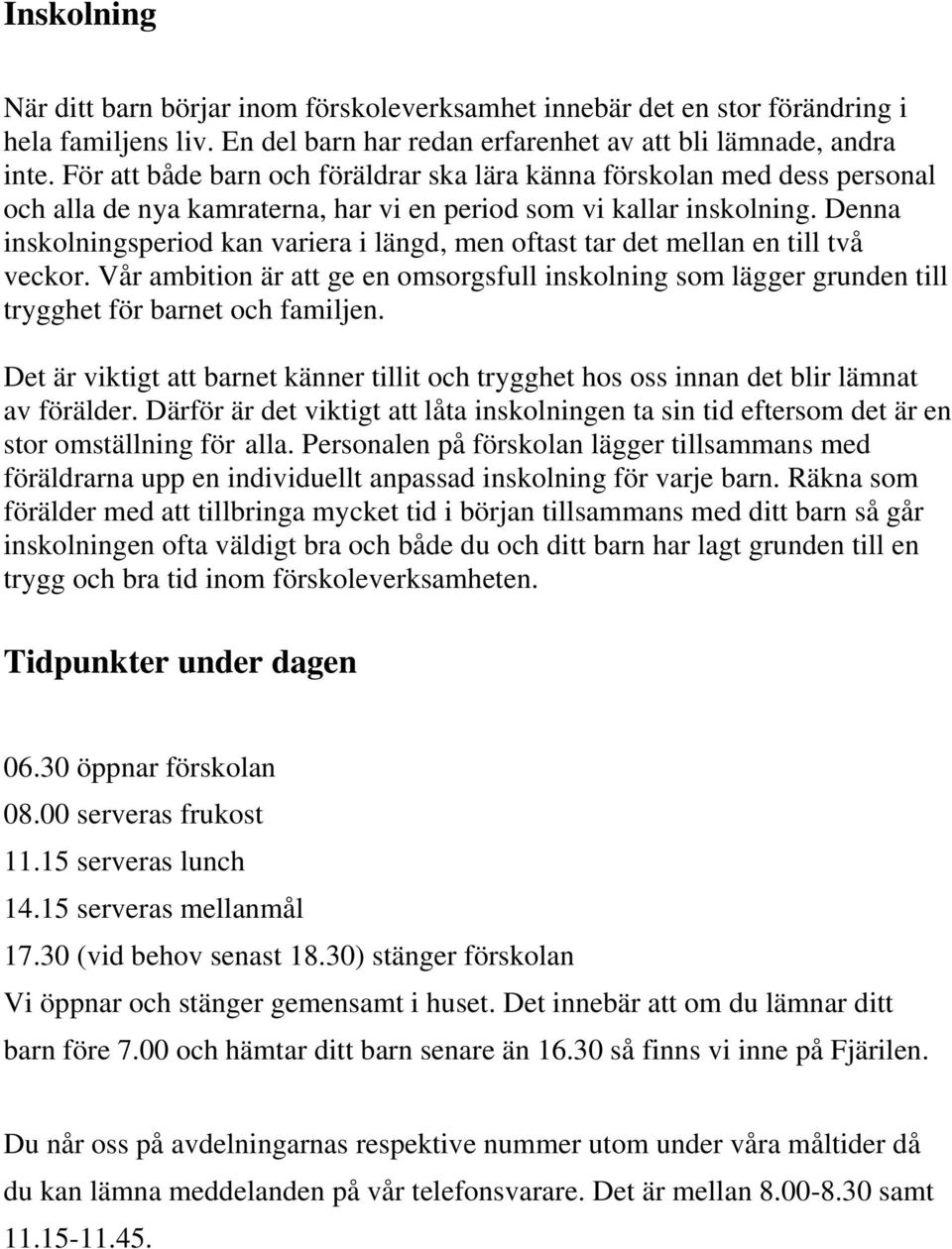 Denna inskolningsperiod kan variera i längd, men oftast tar det mellan en till två veckor. Vår ambition är att ge en omsorgsfull inskolning som lägger grunden till trygghet för barnet och familjen.