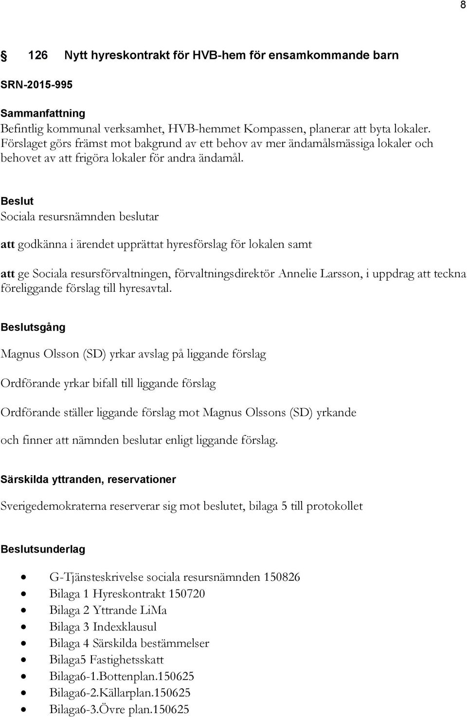 att godkänna i ärendet upprättat hyresförslag för lokalen samt att ge Sociala resursförvaltningen, förvaltningsdirektör Annelie Larsson, i uppdrag att teckna föreliggande förslag till hyresavtal.